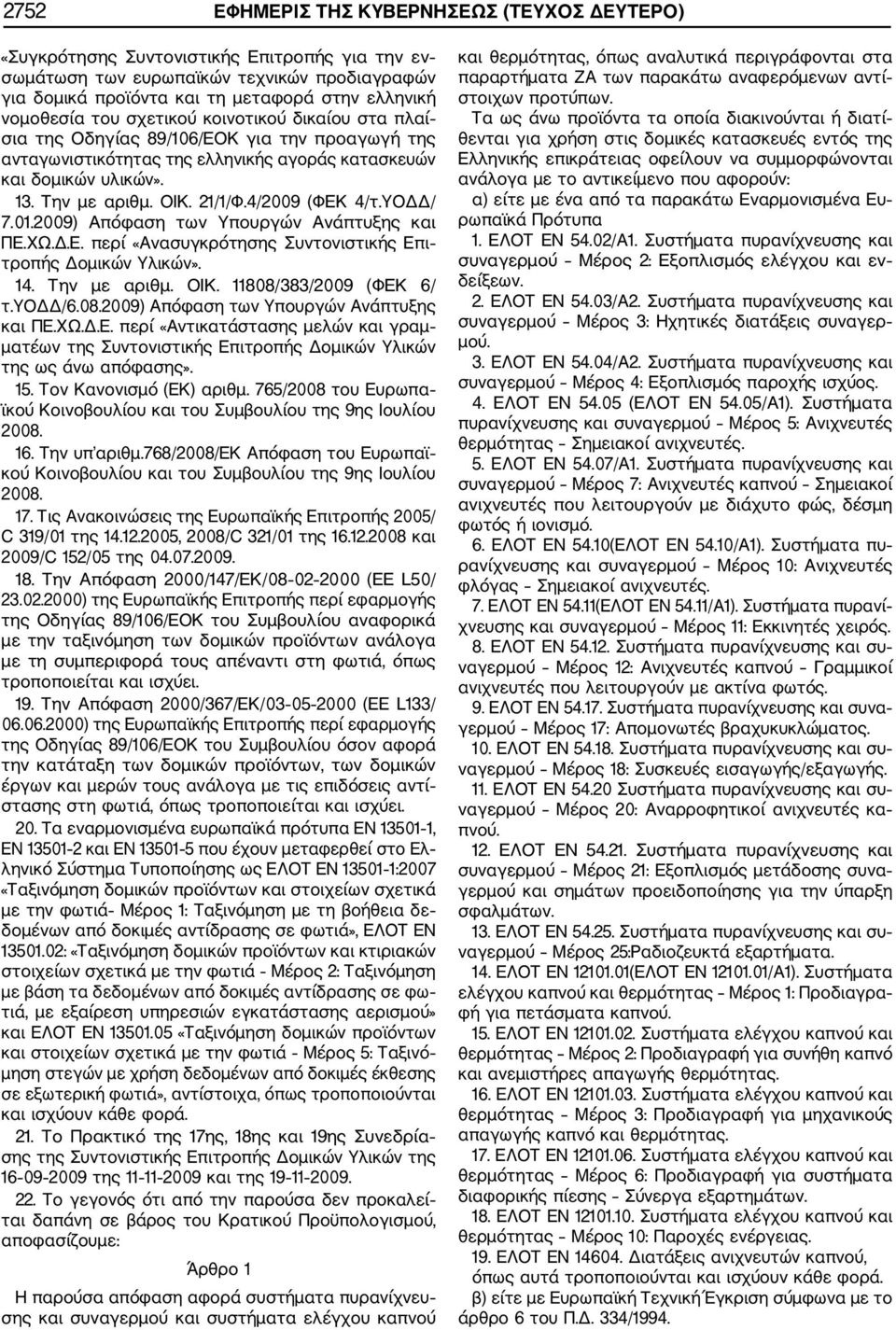 21/1/Φ.4/2009 (ΦΕΚ 4/τ.ΥΟΔΔ/ 7.01.2009) Απόφαση των Υπουργών Ανάπτυξης και ΠΕ.ΧΩ.Δ.Ε. περί «Ανασυγκρότησης Συντονιστικής Επι τροπής Δομικών Υλικών». 14. Την με αριθμ. ΟΙΚ. 11808/383/2009 (ΦΕΚ 6/ τ.
