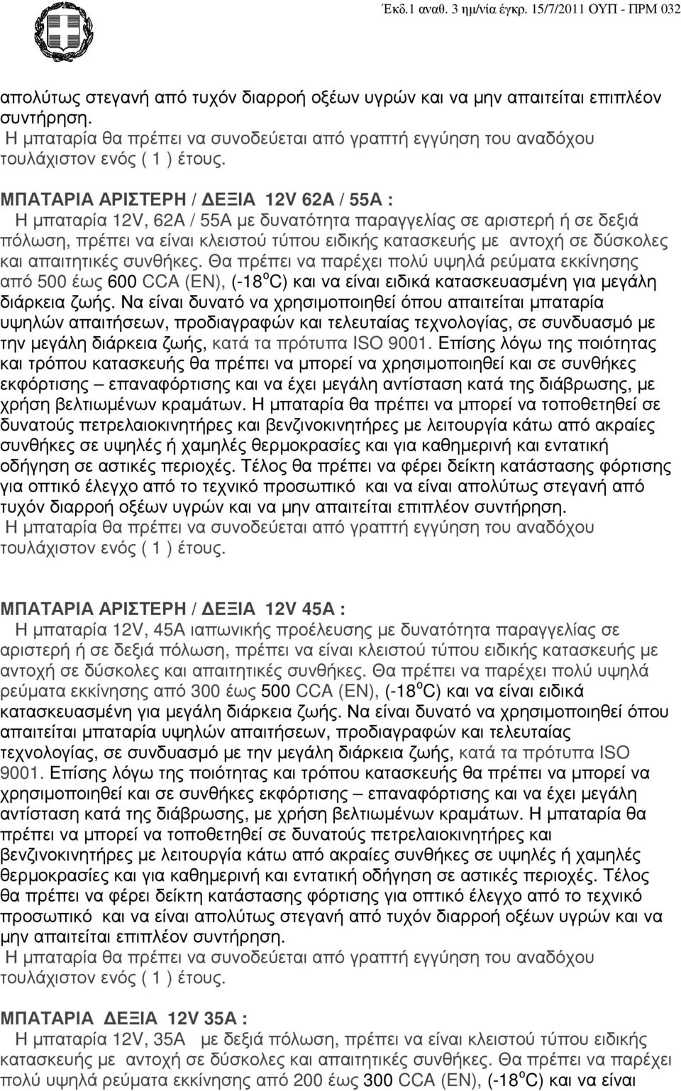 απαιτητικές συνθήκες. Θα πρέπει να παρέχει πολύ υψηλά ρεύµατα εκκίνησης από 500 έως 600 CCA (EN), (-18 ο C) και να είναι ειδικά κατασκευασµένη για µεγάλη διάρκεια ζωής.