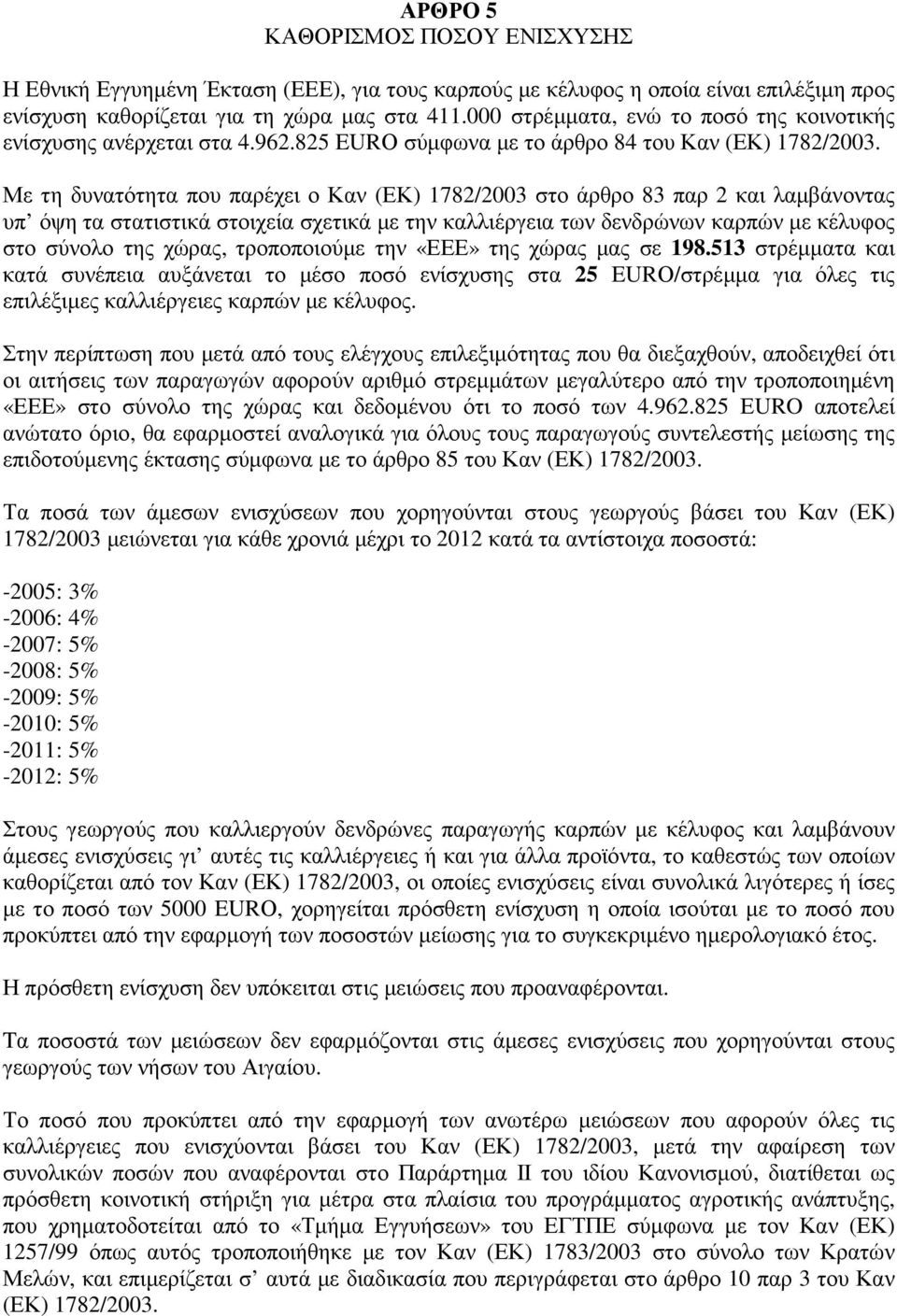 Με τη δυνατότητα που παρέχει ο Καν (ΕΚ) 1782/2003 στο άρθρο 83 παρ 2 και λαµβάνοντας υπ όψη τα στατιστικά στοιχεία σχετικά µε την καλλιέργεια των δενδρώνων καρπών µε κέλυφος στο σύνολο της χώρας,