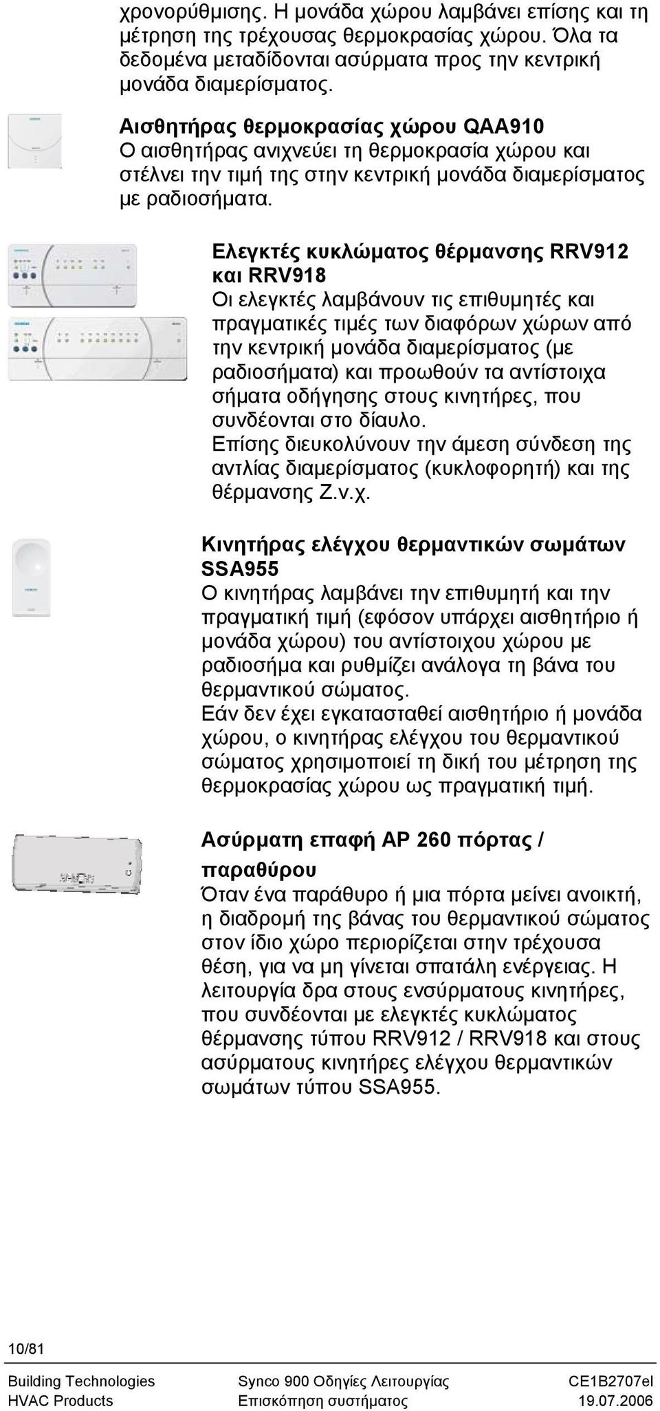 Ελεγκτές κυκλώματος θέρμανσης RRV912 και RRV918 Οι ελεγκτές λαμβάνουν τις επιθυμητές και πραγματικές τιμές των διαφόρων χώρων από την κεντρική μονάδα διαμερίσματος (με ραδιοσήματα) και προωθούν τα