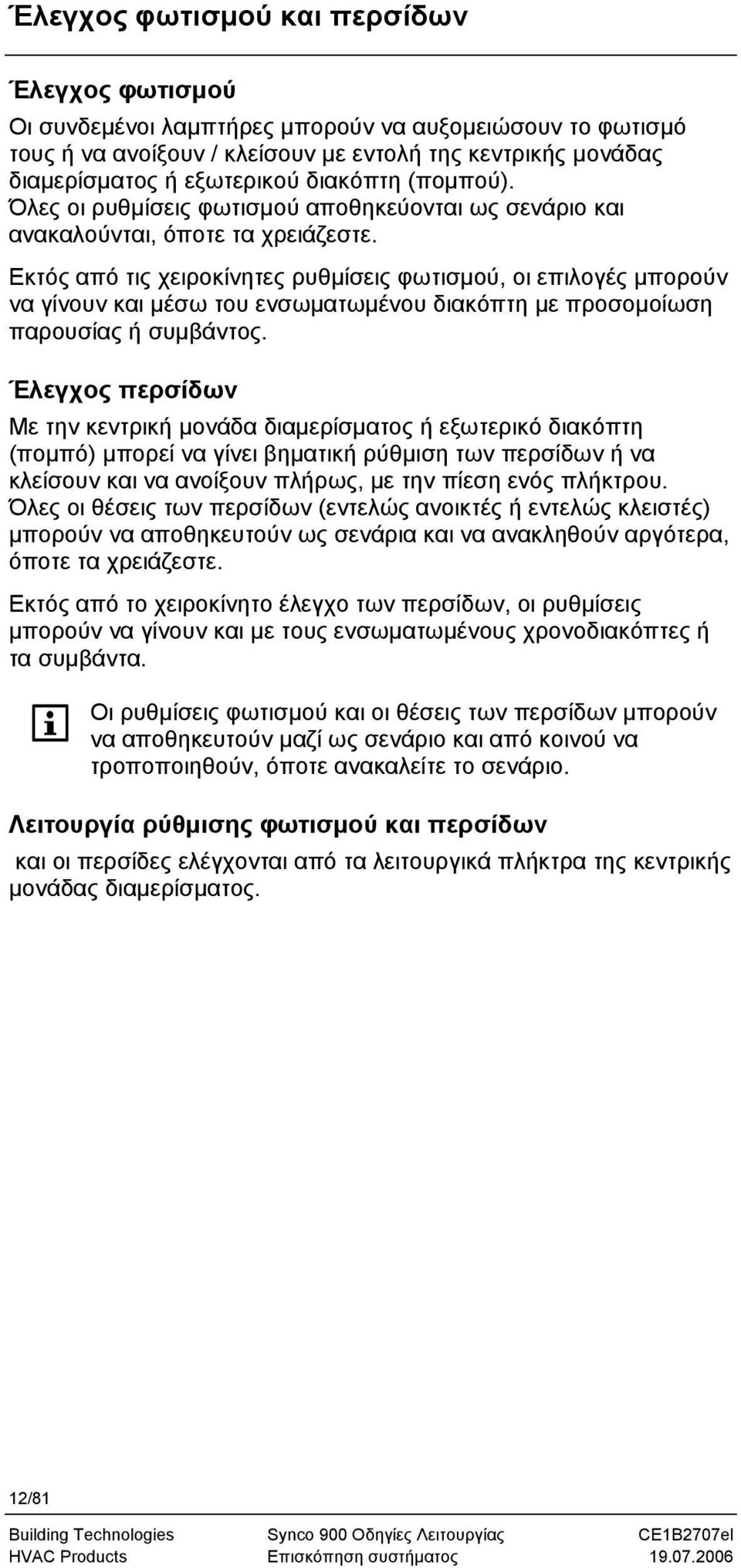 Εκτός από τις χειροκίνητες ρυθμίσεις φωτισμού, οι επιλογές μπορούν να γίνουν και μέσω του ενσωματωμένου διακόπτη με προσομοίωση παρουσίας ή συμβάντος.