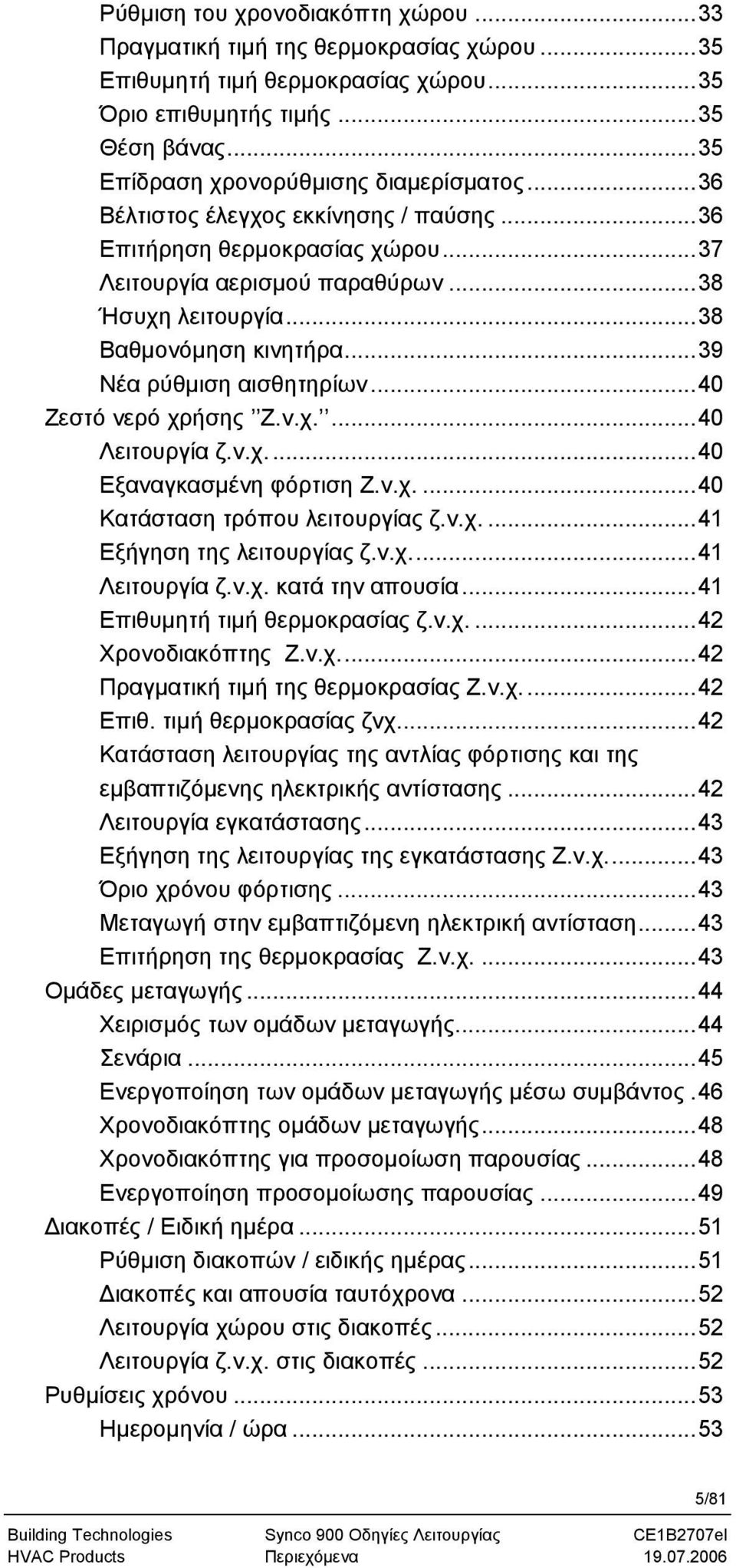 ..40 Ζεστό νερό χρήσης Ζ.ν.χ....40 Λειτουργία ζ.ν.χ...40 Εξαναγκασμένη φόρτιση Ζ.ν.χ....40 Κατάσταση τρόπου λειτουργίας ζ.ν.χ....41 Εξήγηση της λειτουργίας ζ.ν.χ...41 Λειτουργία ζ.ν.χ. κατά την απουσία.