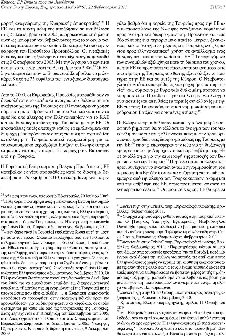 εξαρτηθεί από την ε- φαρμογή του Πρόσθετου Πρωτοκόλλου. Οι ενταξιακές διαπραγματεύσεις ξεκίνησαν όπως είχε προγραμματισθεί στις 3 Οκτωβρίου του 2005.
