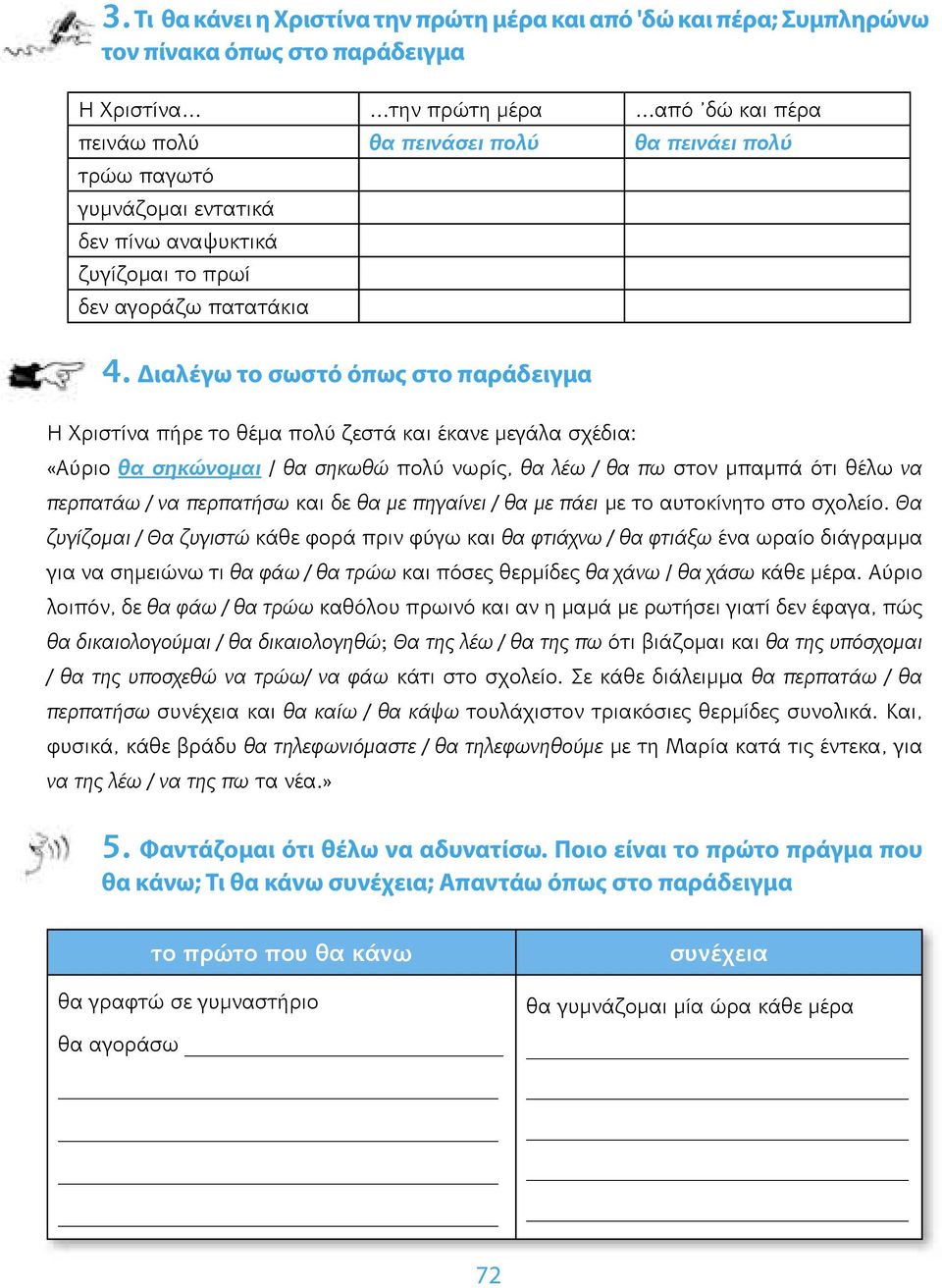 ιαλέγω το σωστό όπως στο παράδειγμα Η Χριστίνα πήρε το θέμα πολύ ζεστά και έκανε μεγάλα σχέδια: «Αύριο θα σηκώνομαι / θα σηκωθώ πολύ νωρίς, θα λέω / θα πω στον μπαμπά ότι θέλω να περπατάω / να