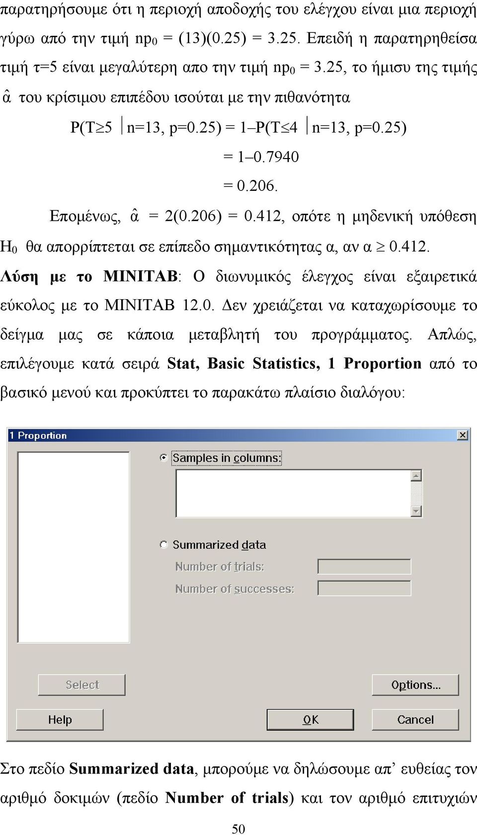 412, οπότε η μηδενική υπόθεση Η 0 θα απορρίπτεται σε επίπεδο σημαντικότητας α, αν α 0.412. Λύση με το MINITAB: Ο διωνυμικός έλεγχος είναι εξαιρετικά εύκολος με το MINITAB 12.0. Δεν χρειάζεται να καταχωρίσουμε το δείγμα μας σε κάποια μεταβλητή του προγράμματος.