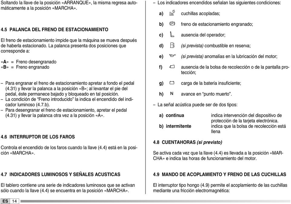 La palanca presenta dos posiciones que corresponde a: «A» = Freno desengranado «B» = Freno engranado Para engranar el freno de estacionamiento apretar a fondo el pedal (4.