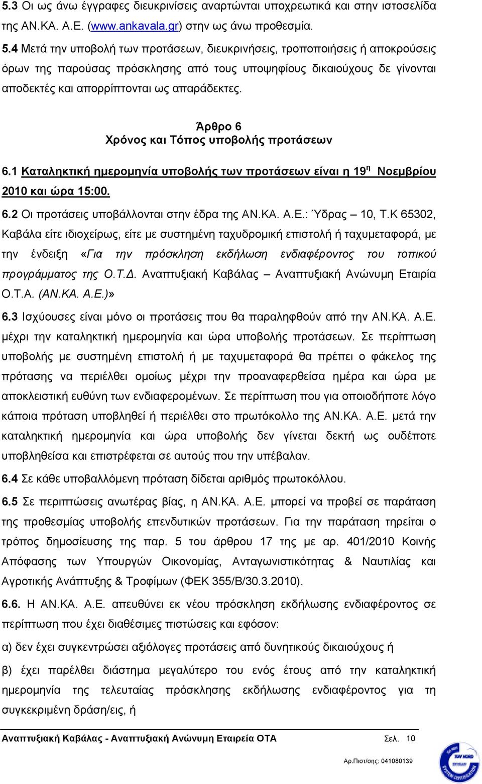 Άρθρο 6 Χρόνος και Τόπος υποβολής προτάσεων 6.1 Καταληκτική ηµεροµηνία υποβολής των προτάσεων είναι η 19 η Νοεµβρίου 2010 και ώρα 15:00. 6.2 Οι προτάσεις υποβάλλονται στην έδρα της ΑΝ.ΚΑ. Α.Ε.