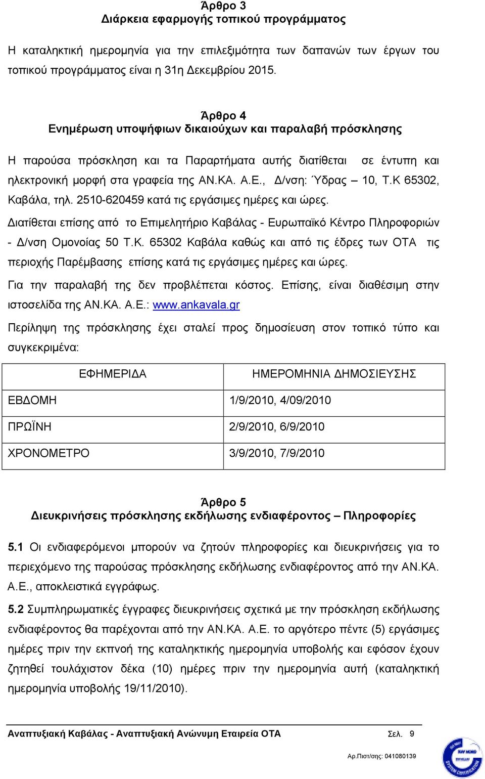 Κ 65302, Καβάλα, τηλ. 2510-620459 κατά τις εργάσιµες ηµέρες και ώρες. ιατίθεται επίσης από το Επιµελητήριο Καβάλας - Ευρωπαϊκό Κέντρο Πληροφοριών - /νση Οµονοίας 50 Τ.Κ. 65302 Καβάλα καθώς και από τις έδρες των ΟΤΑ τις περιοχής Παρέµβασης επίσης κατά τις εργάσιµες ηµέρες και ώρες.