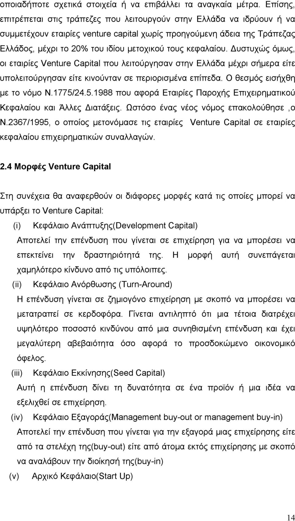 κεφαλαίου. Δυστυχώς όμως, οι εταιρίες Venture Capital που λειτούργησαν στην Ελλάδα μέχρι σήμερα είτε υπολειτούργησαν είτε κινούνταν σε περιορισμένα επίπεδα. Ο θεσμός εισήχθη με το νόμο Ν.1775/