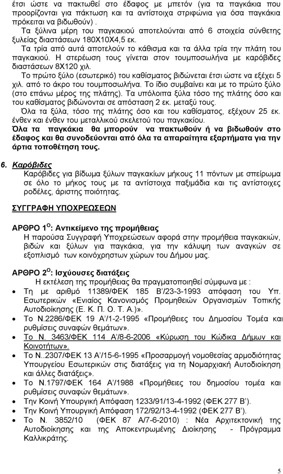 Η στερέωση τους γίνεται στον τουμποσωλήνα με καρόβιδες διαστάσεων 8Χ120 χιλ. Το πρώτο ξύλο (εσωτερικό) του καθίσματος βιδώνεται έτσι ώστε να εξέχει 5 χιλ. από το άκρο του τουμποσωλήνα.