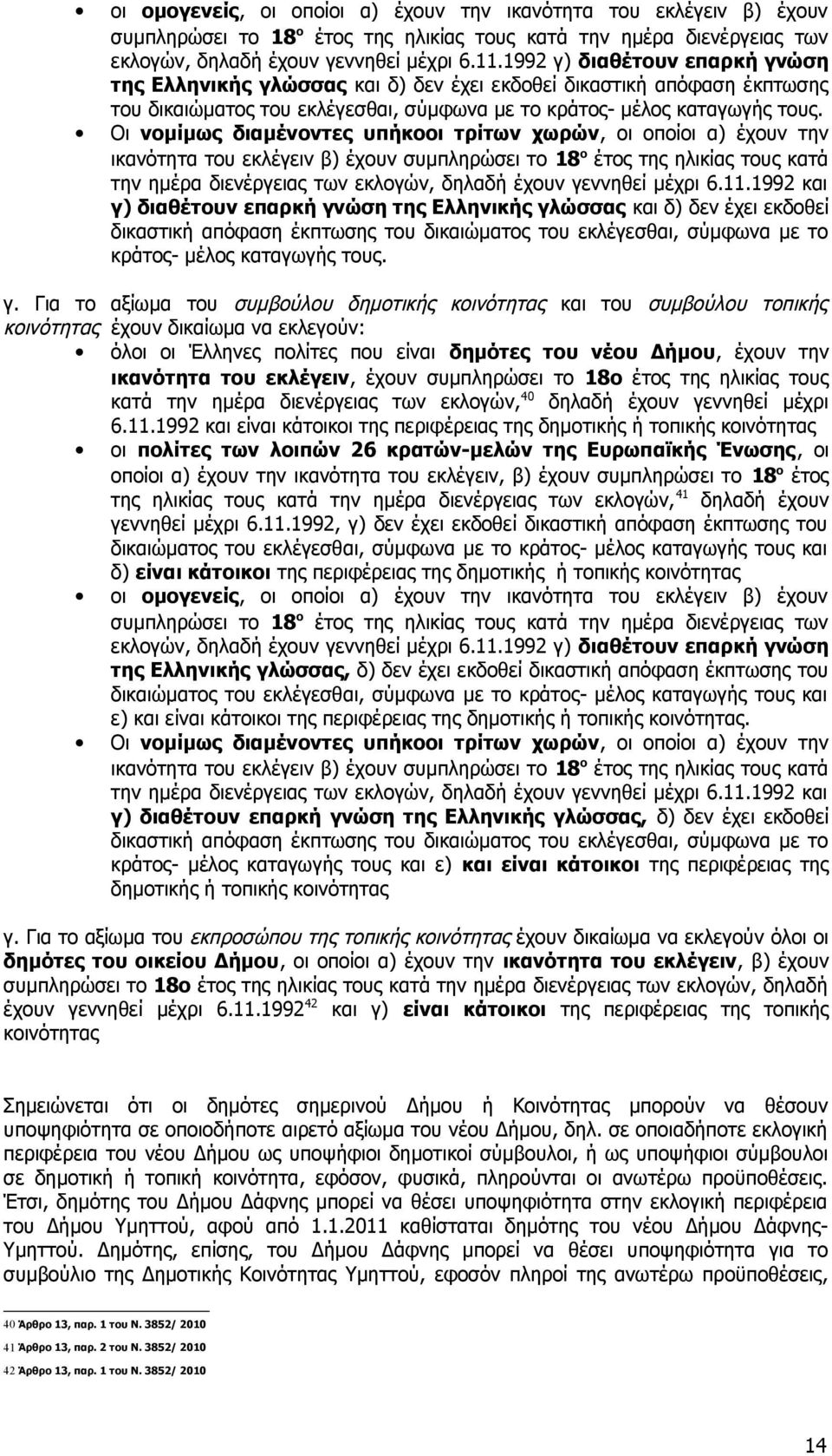 Οι νομίμως διαμένοντες υπήκοοι τρίτων χωρών, οι οποίοι α) έχουν την ικανότητα του εκλέγειν β) έχουν συμπληρώσει το 18 ο έτος της ηλικίας τους κατά την ημέρα διενέργειας των εκλογών, δηλαδή έχουν