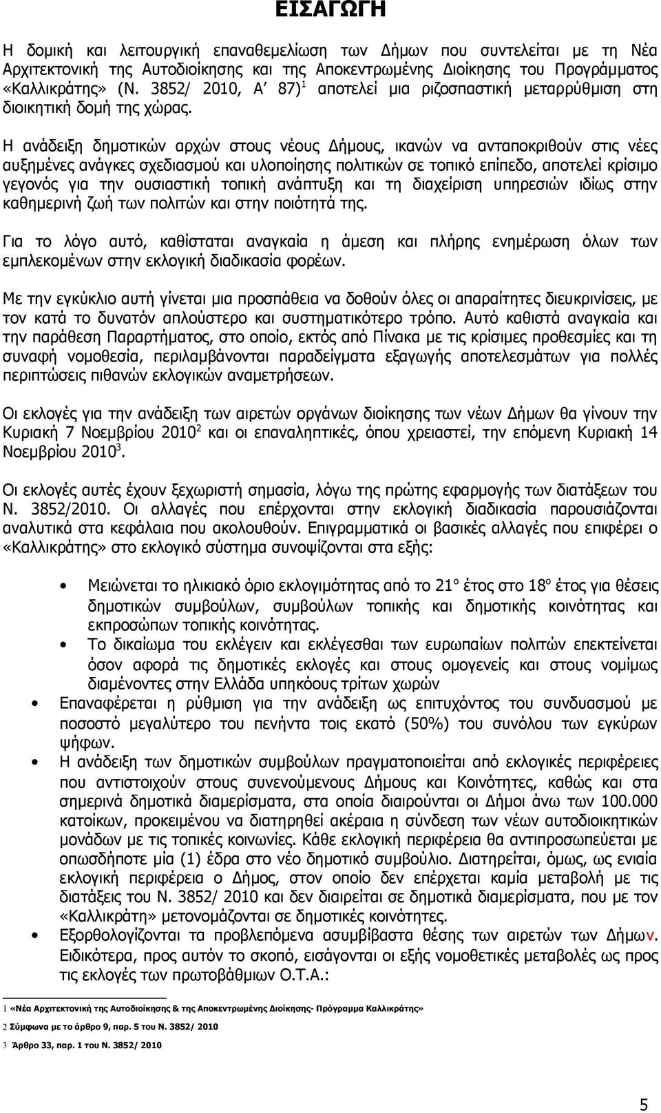 Η ανάδειξη δημοτικών αρχών στους νέους Δήμους, ικανών να ανταποκριθούν στις νέες αυξημένες ανάγκες σχεδιασμού και υλοποίησης πολιτικών σε τοπικό επίπεδο, αποτελεί κρίσιμο γεγονός για την ουσιαστική