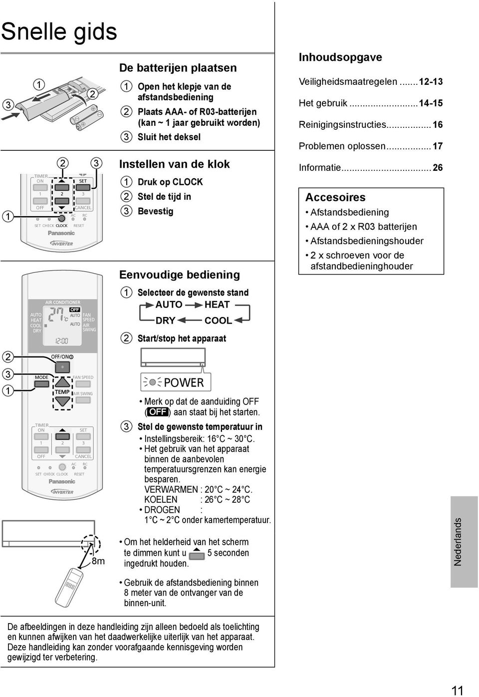 gewenste stand AUTO HEAT DRY COOL Start/stop het apparaat POWER Merk op dat de aanduiding ( ) aan staat bij het starten. 3 Stel de gewenste temperatuur in Instellingsbereik: 6 C ~ 30 C.