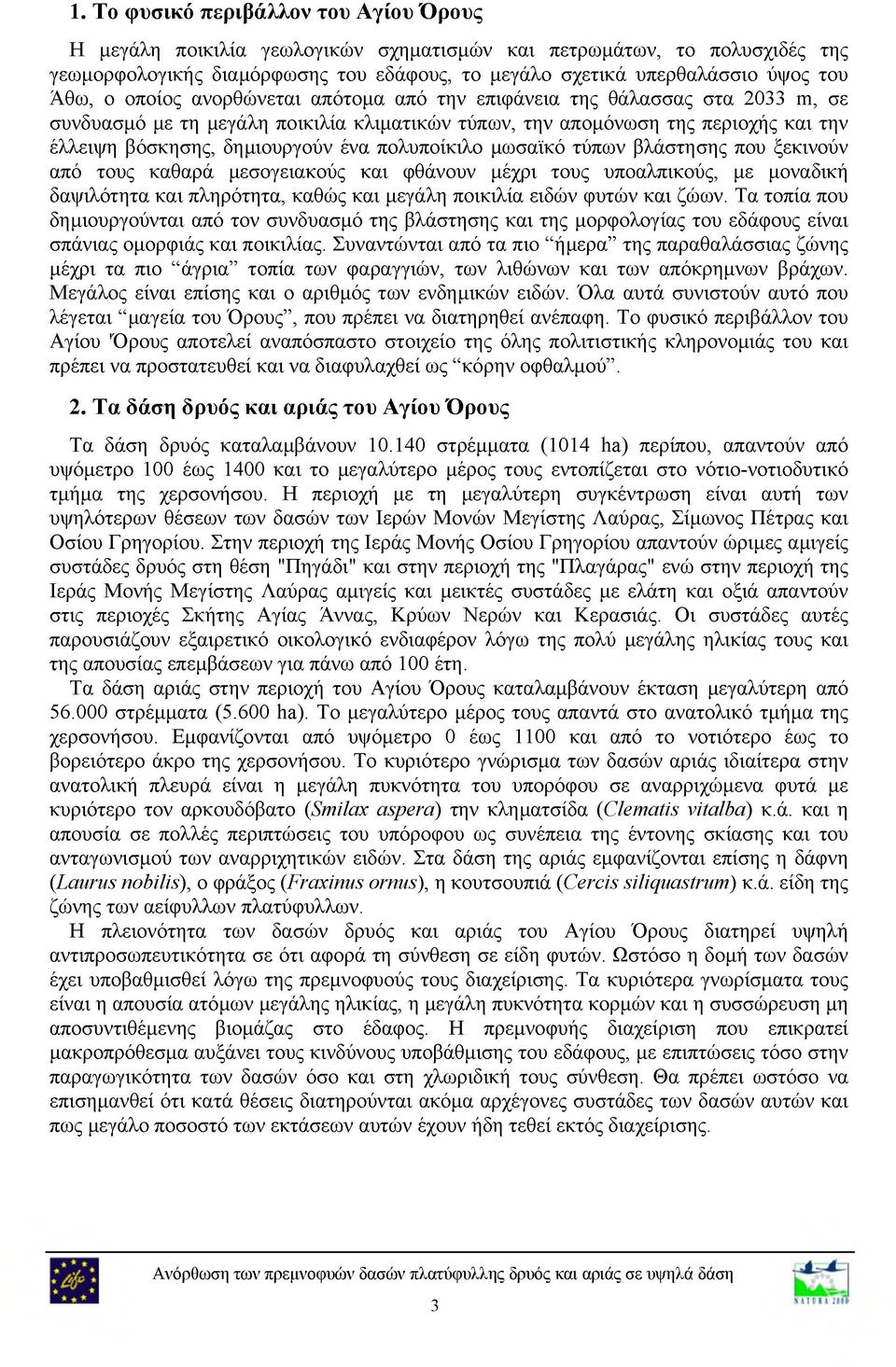 πολυποίκιλο μωσαϊκό τύπων βλάστησης που ξεκινούν από τους καθαρά μεσογειακούς και φθάνουν μέχρι τους υποαλπικούς, με μοναδική δαψιλότητα και πληρότητα, καθώς και μεγάλη ποικιλία ειδών φυτών και ζώων.