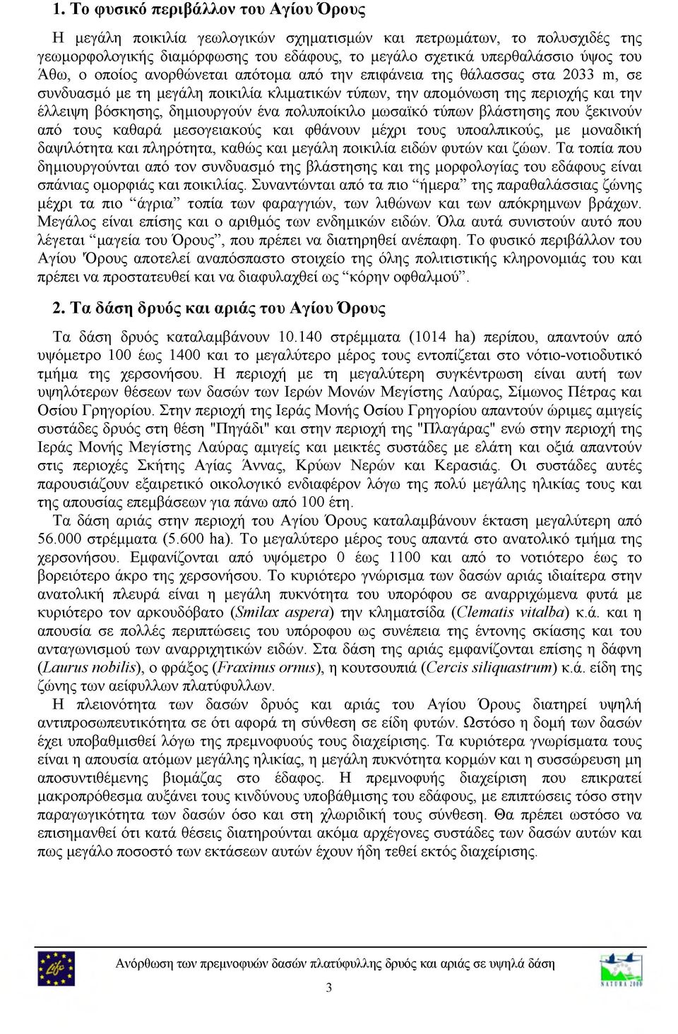 πολυποίκιλο μωσαϊκό τύπων βλάστησης που ξεκινούν από τους καθαρά μεσογειακούς και φθάνουν μέχρι τους υποαλπικούς, με μοναδική δαψιλότητα και πληρότητα, καθώς και μεγάλη ποικιλία ειδών φυτών και ζώων.