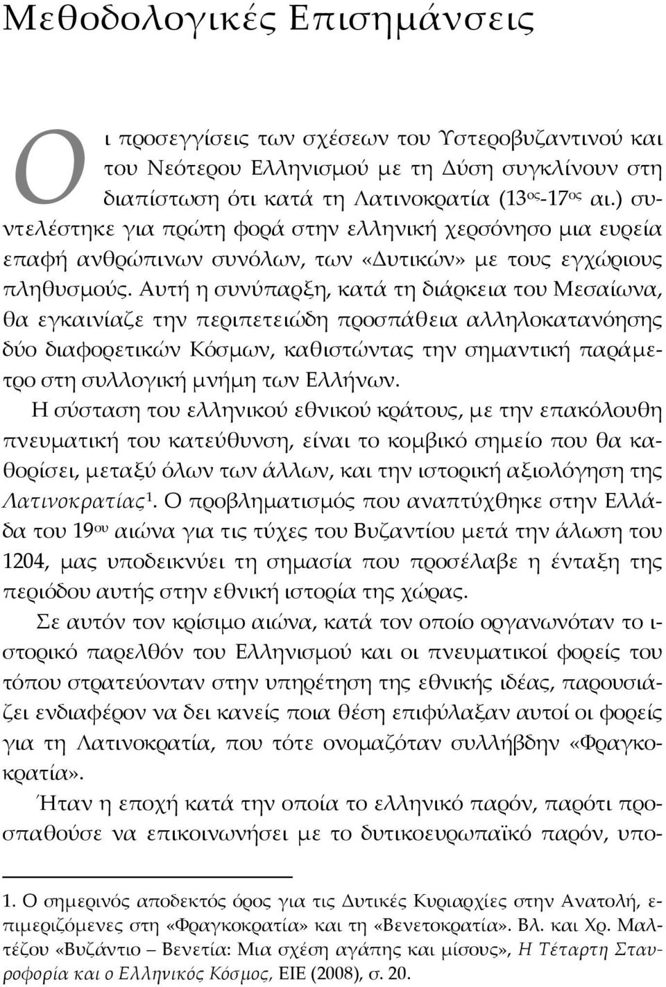 Αυτή η συνύπαρξη, κατά τη διάρκεια του Μεσαίωνα, θα εγκαινίαζε την περιπετειώδη προσπάθεια αλληλοκατανόησης δύο διαφορετικών Κόσµων, καθιστώντας την σηµαντική παράµετρο στη συλλογική µνήµη των