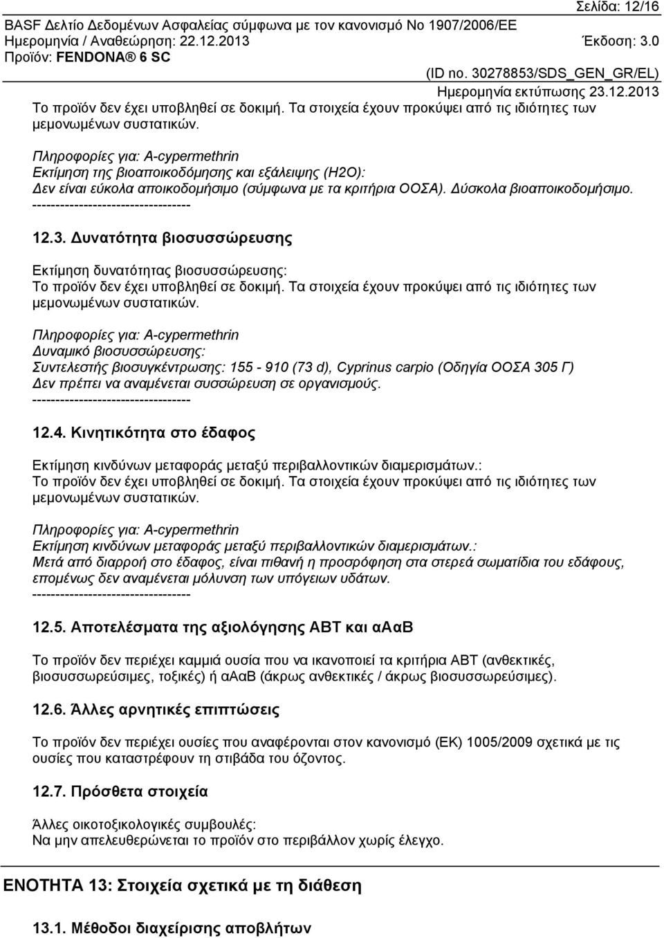 Πληροφορίες για: A-cypermethrin Δυναμικό βιοσυσσώρευσης: Συντελεστής βιοσυγκέντρωσης: 155-910 (73 d), Cyprinus carpio (Οδηγία ΟΟΣΑ 305 Γ) Δεν πρέπει να αναμένεται συσσώρευση σε οργανισμούς.