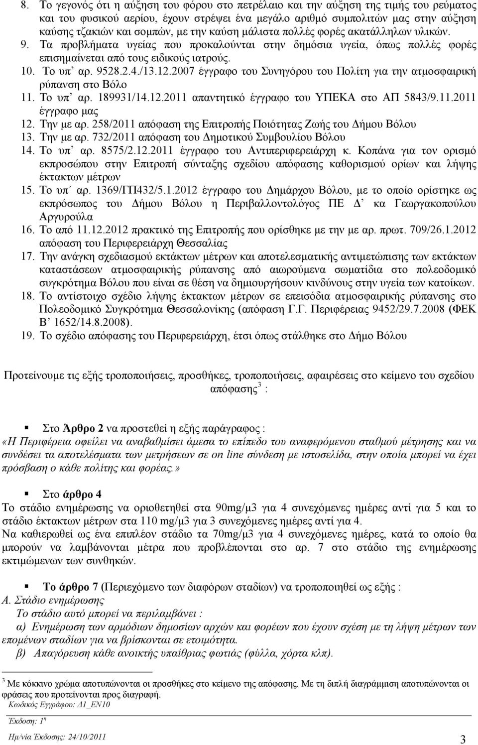 /13.12.2007 έγγραφο του Συνηγόρου του Πολίτη για την ατμοσφαιρική ρύπανση στο Βόλο 11. Το υπ αρ. 189931/14.12.2011 απαντητικό έγγραφο του ΥΠΕΚΑ στο ΑΠ 5843/9.11.2011 έγγραφο μας 12. Την με αρ.