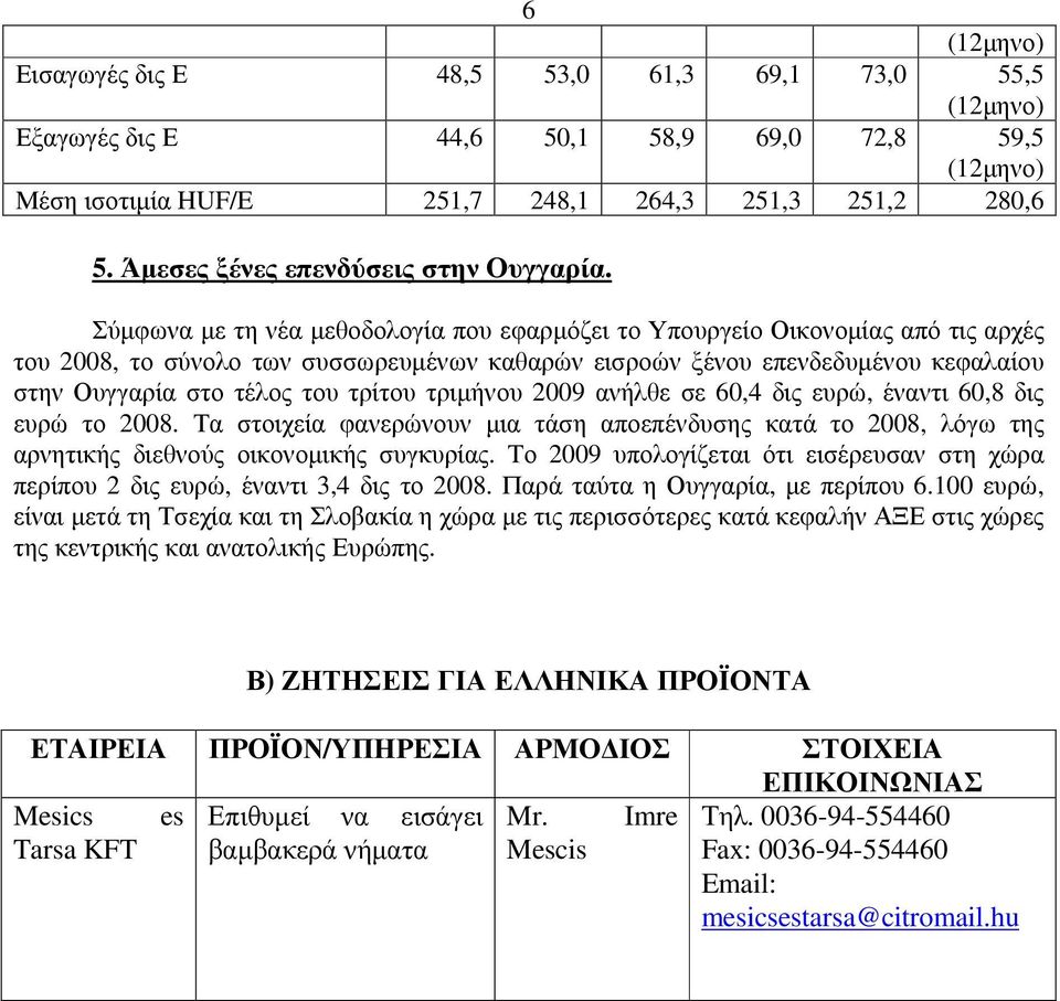 τρίτου τριµήνου 2009 ανήλθε σε 60,4 δις ευρώ, έναντι 60,8 δις ευρώ το 2008. Τα στοιχεία φανερώνουν µια τάση αποεπένδυσης κατά το 2008, λόγω της αρνητικής διεθνούς οικονοµικής συγκυρίας.