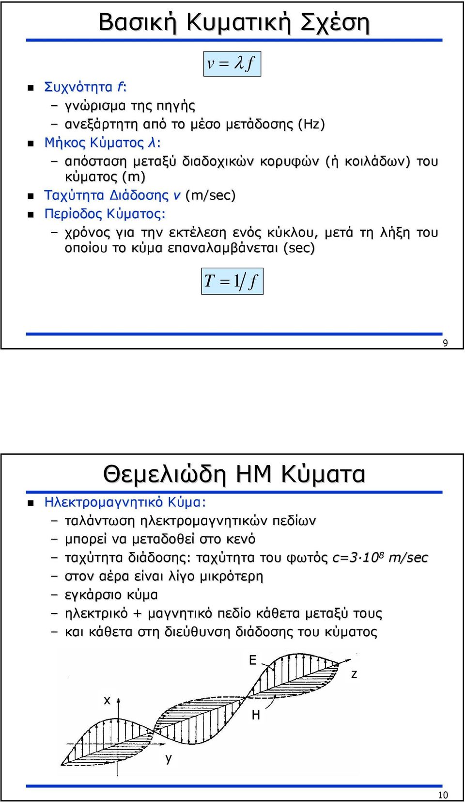 (sec) T = 1 f 9 Θεµελιώδη ΗΜ Κύµατα Ηλεκτροµαγνητικό Κύµα: ταλάντωση ηλεκτροµαγνητικών πεδίων µπορεί να µεταδοθεί στο κενό ταχύτητα διάδοσης: ταχύτητα του