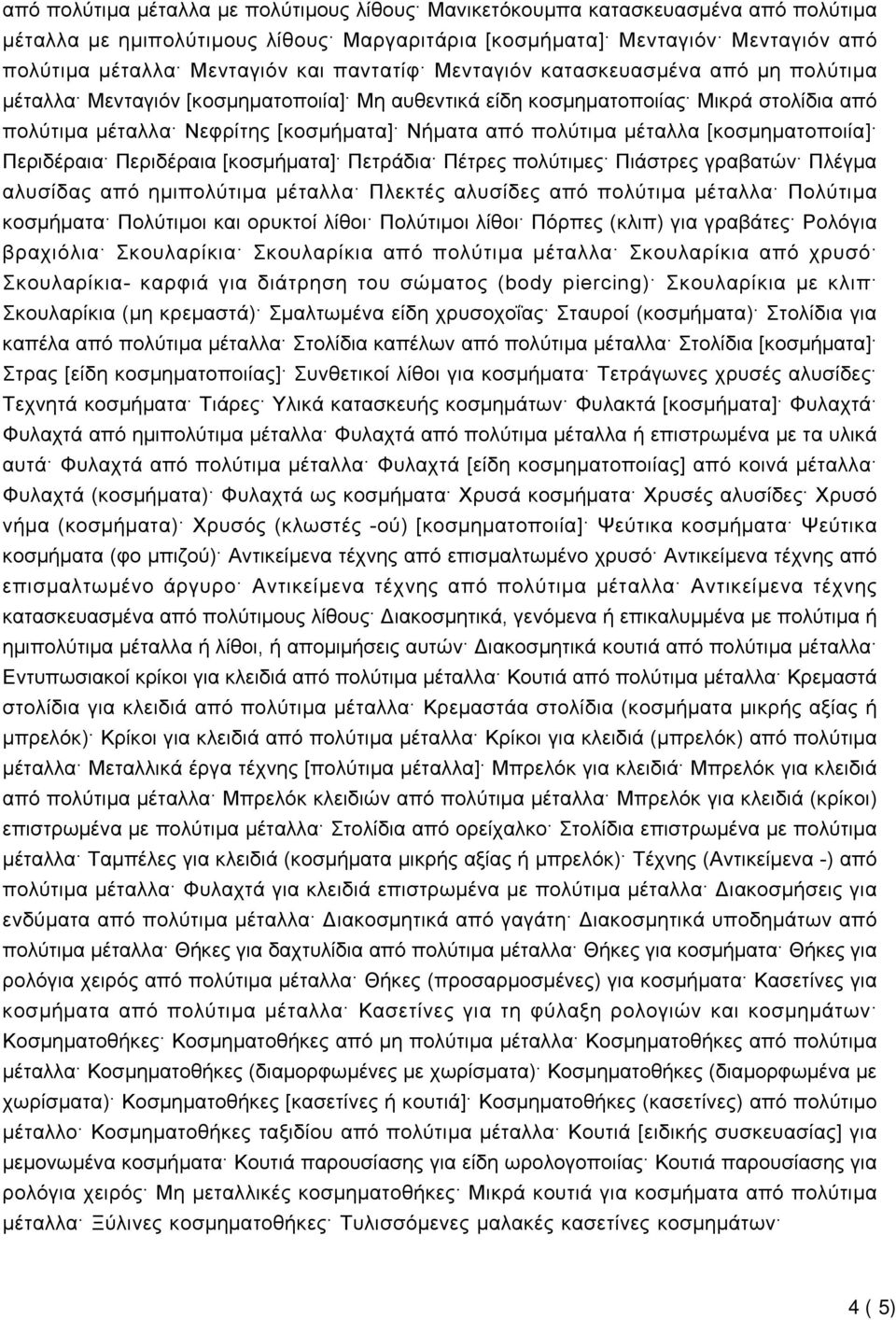 μέταλλα [κοσμηματοποιία] Περιδέραια Περιδέραια [κοσμήματα] Πετράδια Πέτρες πολύτιμες Πιάστρες γραβατών Πλέγμα αλυσίδας από ημιπολύτιμα μέταλλα Πλεκτές αλυσίδες από πολύτιμα μέταλλα Πολύτιμα κοσμήματα