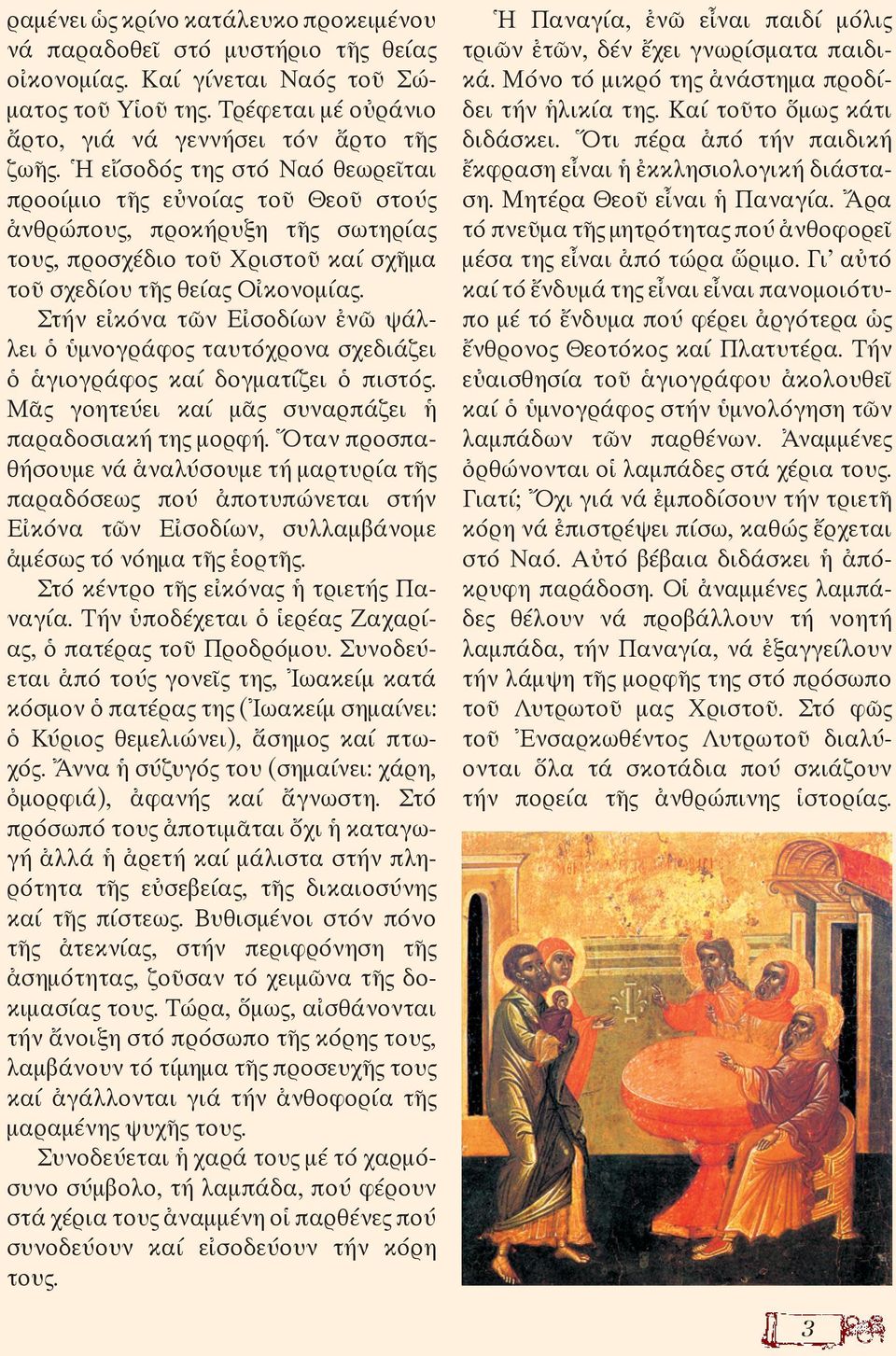 Στήν εἰκόνα τῶν Εἰσοδίων ἐνῶ ψάλλει ὁ ὑμνογράφος ταυτόχρονα σχεδιάζει ὁ ἁγιογράφος καί δογματίζει ὁ πιστός. Μᾶς γοητεύει καί μᾶς συναρπάζει ἡ παραδοσιακή της μορφή.