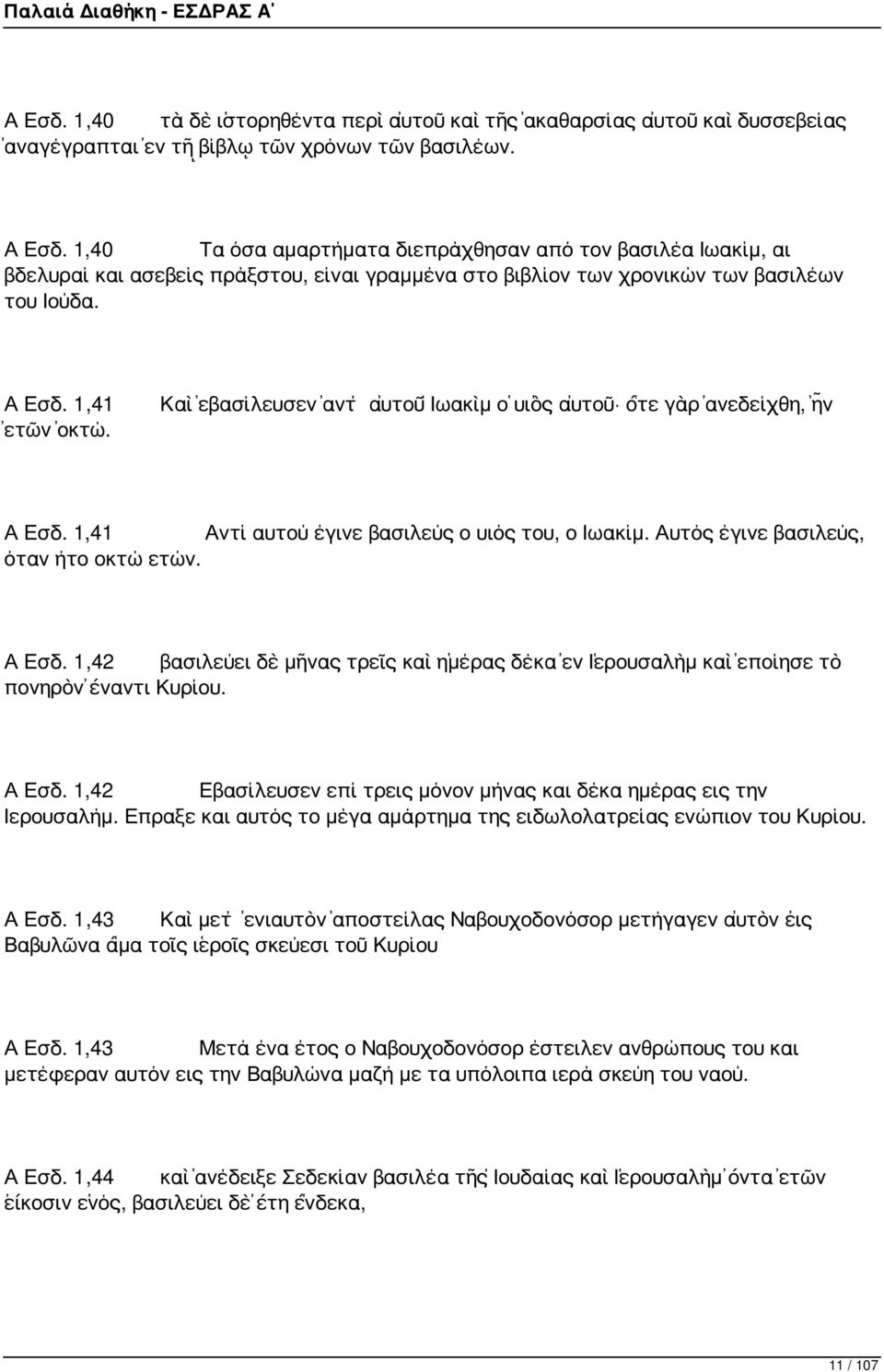 Καὶ ἐβασίλευσεν ἀντ αὐτοῦ Ἰωακὶμ ὁ υἱὸς αὐτοῦ ὅτε γὰρ ἀνεδείχθη, ἦν Α Εσδ. 1,41 Αντί αυτού έγινε βασιλεύς ο υιός του, ο Ιωακίμ. Αυτός έγινε βασιλεύς, όταν ήτο οκτώ ετών. Α Εσδ. 1,42 βασιλεύει δὲ μῆνας τρεῖς καὶ ἡμέρας δέκα ἐν Ἱερουσαλὴμ καὶ ἐποίησε τὸ πονηρὸν ἔναντι Κυρίου.