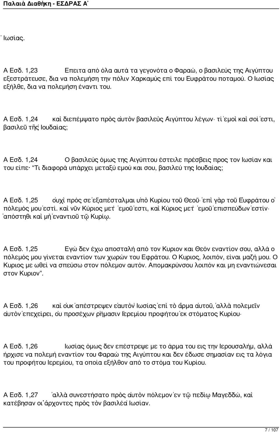 1,24 Ο βασιλεύς όμως της Αιγύπτου έστειλε πρέσβεις προς τον Ιωσίαν και του είπε Τι διαφορά υπάρχει μεταξύ εμού και σου, βασιλεύ της Ιουδαίας; Α Εσδ.