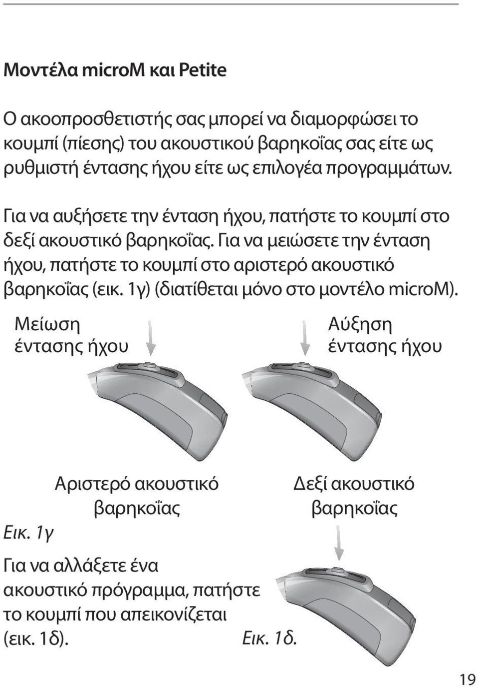 Για να μειώσετε την ένταση ήχου, πατήστε το κουμπί στο αριστερό ακουστικό βαρηκοΐας (εικ. 1γ) (διατίθεται μόνο στο μοντέλο microm).