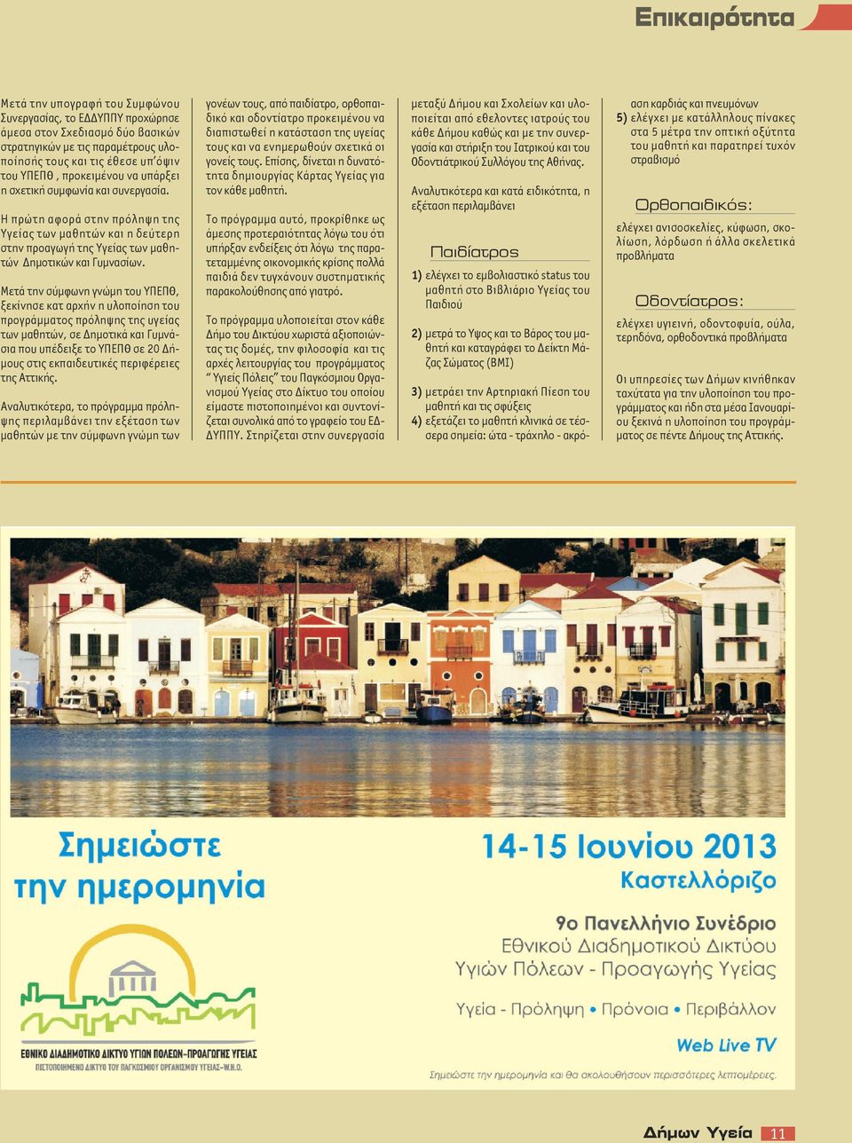 Μετά την σύμφωνη γνώμη του ΥΠΕΠΘ, ξεκίνησε κατ αρχήν η υλοποίηση του προγράμματος πρόληψης της υγείας των μαθητών, σε Δημοτικά και Γυμνάσια που υπέδειξε το ΥΠΕΠΘ σε 20 Δήμους στις εκπαιδευτικές