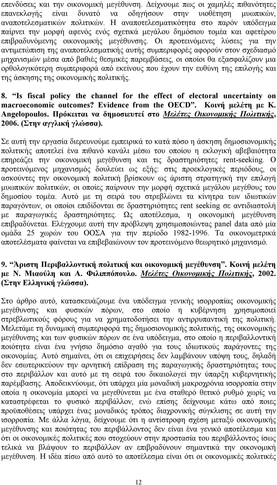 Οι προτεινόµενες λύσεις για την αντιµετώπιση της αναποτελεσµατικής αυτής συµπεριφορές αφορούν στον σχεδιασµό µηχανισµών µέσα από βαθιές θεσµικές παρεµβάσεις, οι οποίοι θα εξασφαλίζουν µια