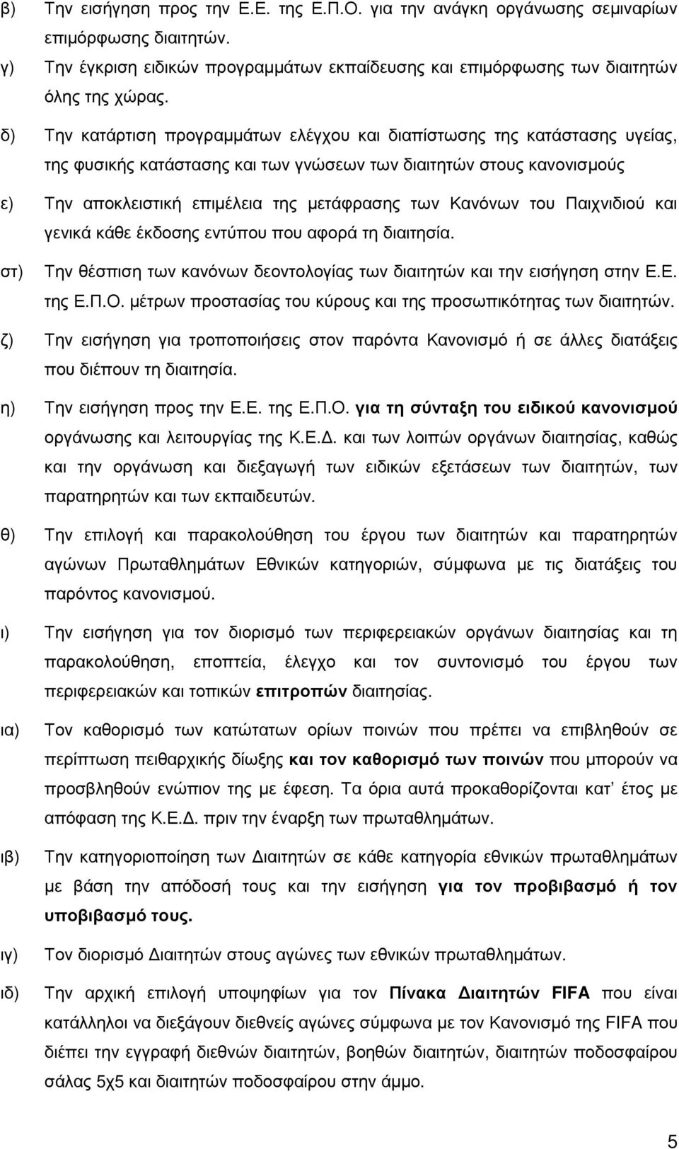 Κανόνων του Παιχνιδιού και γενικά κάθε έκδοσης εντύπου που αφορά τη διαιτησία. στ) Την θέσπιση των κανόνων δεοντολογίας των διαιτητών και την εισήγηση στην Ε.Ε. της Ε.Π.Ο.