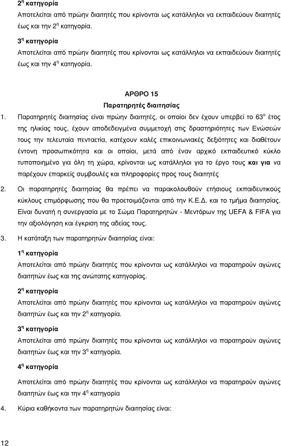 Παρατηρητές διαιτησίας είναι πρώην διαιτητές, οι οποίοι δεν έχουν υπερβεί το 63 ο έτος της ηλικίας τους, έχουν αποδεδειγµένα συµµετοχή στις δραστηριότητες των Ενώσεών τους την τελευταία πενταετία,