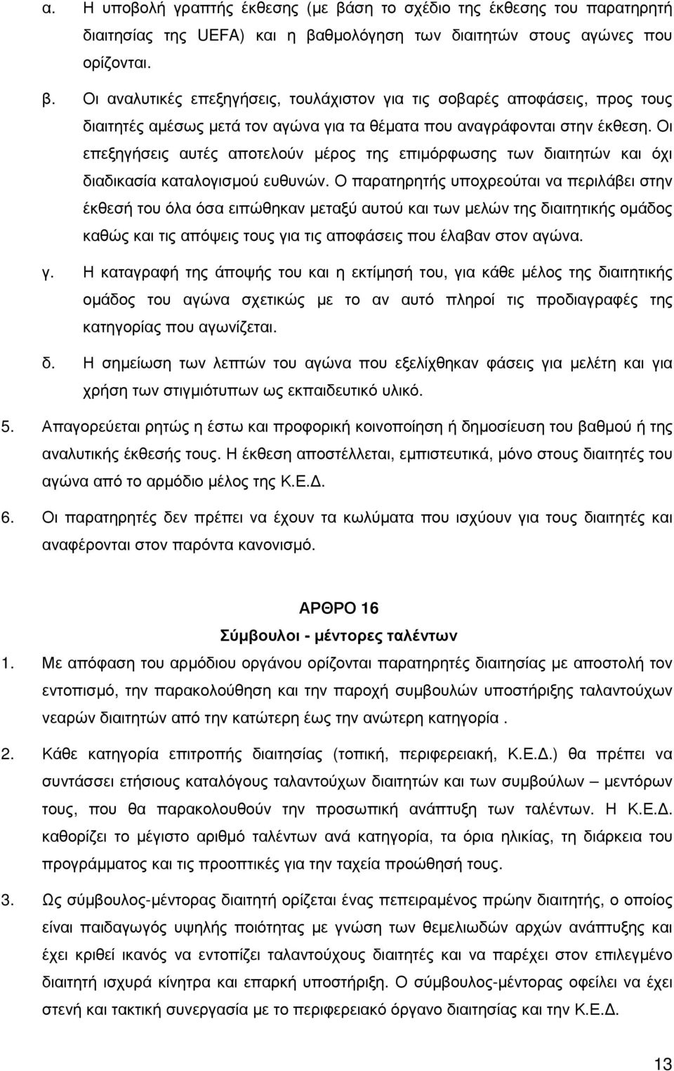 Ο παρατηρητής υποχρεούται να περιλάβει στην έκθεσή του όλα όσα ειπώθηκαν µεταξύ αυτού και των µελών της διαιτητικής οµάδος καθώς και τις απόψεις τους γι