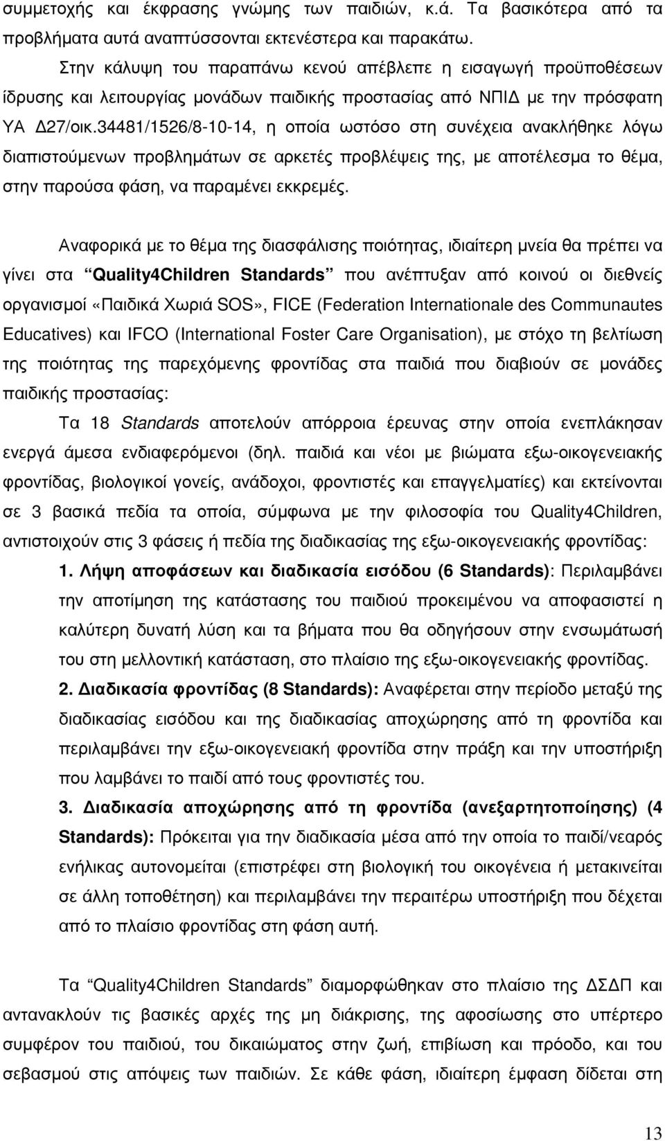 34481/1526/8-10-14, η οποία ωστόσο στη συνέχεια ανακλήθηκε λόγω διαπιστούµενων προβληµάτων σε αρκετές προβλέψεις της, µε αποτέλεσµα το θέµα, στην παρούσα φάση, να παραµένει εκκρεµές.