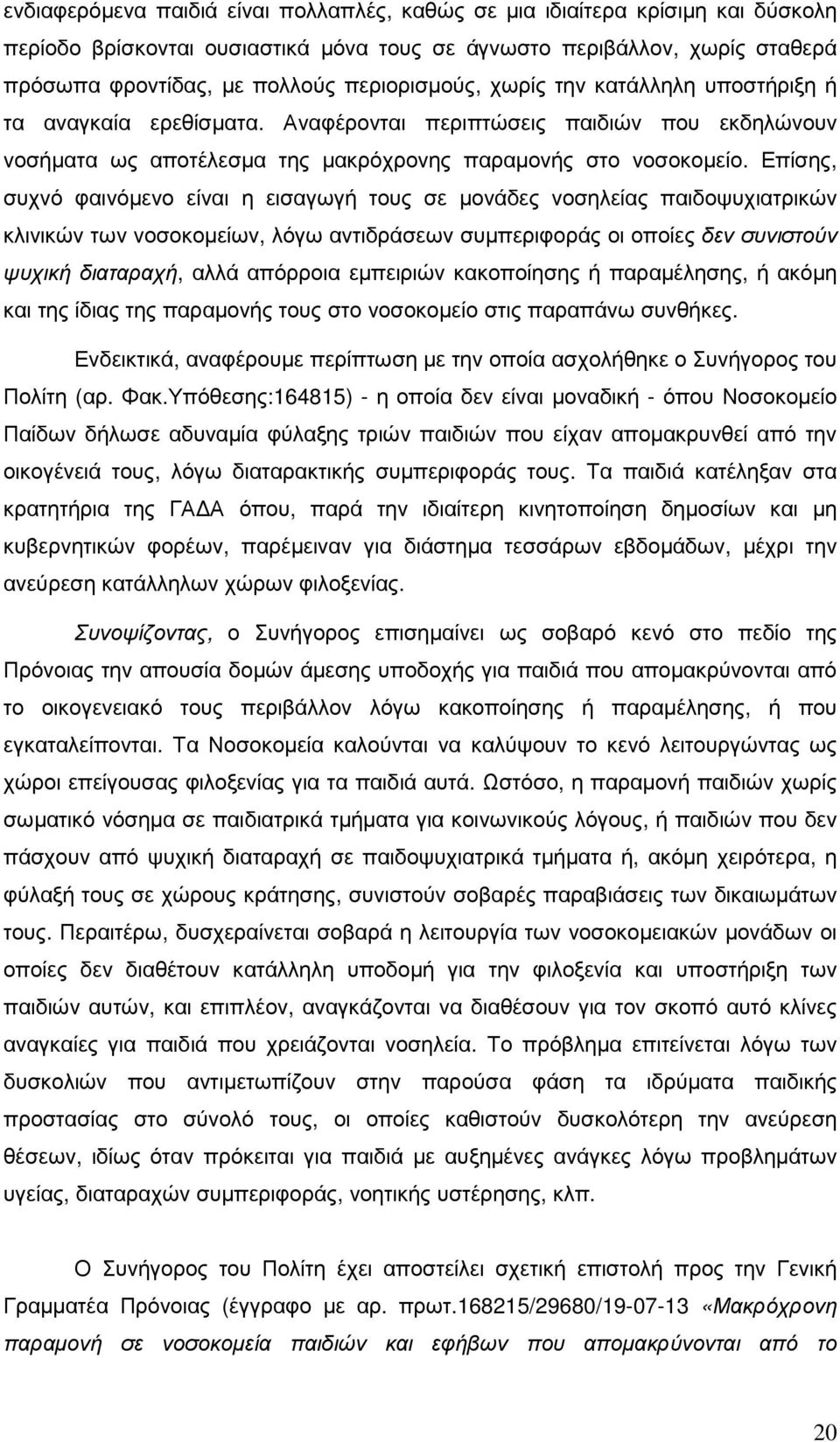 Επίσης, συχνό φαινόµενο είναι η εισαγωγή τους σε µονάδες νοσηλείας παιδοψυχιατρικών κλινικών των νοσοκοµείων, λόγω αντιδράσεων συµπεριφοράς οι οποίες δεν συνιστούν ψυχική διαταραχή, αλλά απόρροια