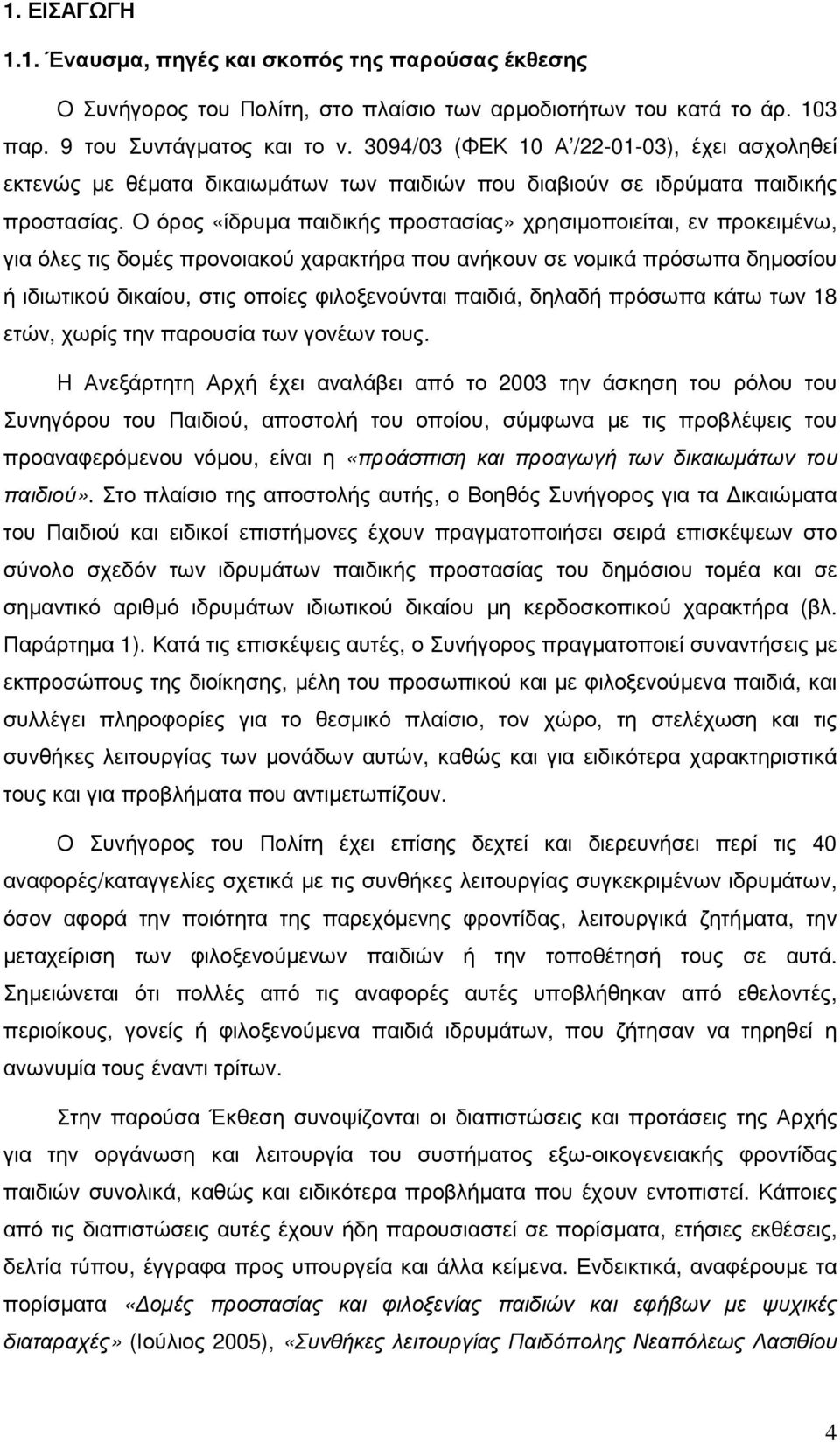 Ο όρος «ίδρυµα παιδικής προστασίας» χρησιµοποιείται, εν προκειµένω, για όλες τις δοµές προνοιακού χαρακτήρα που ανήκουν σε νοµικά πρόσωπα δηµοσίου ή ιδιωτικού δικαίου, στις οποίες φιλοξενούνται