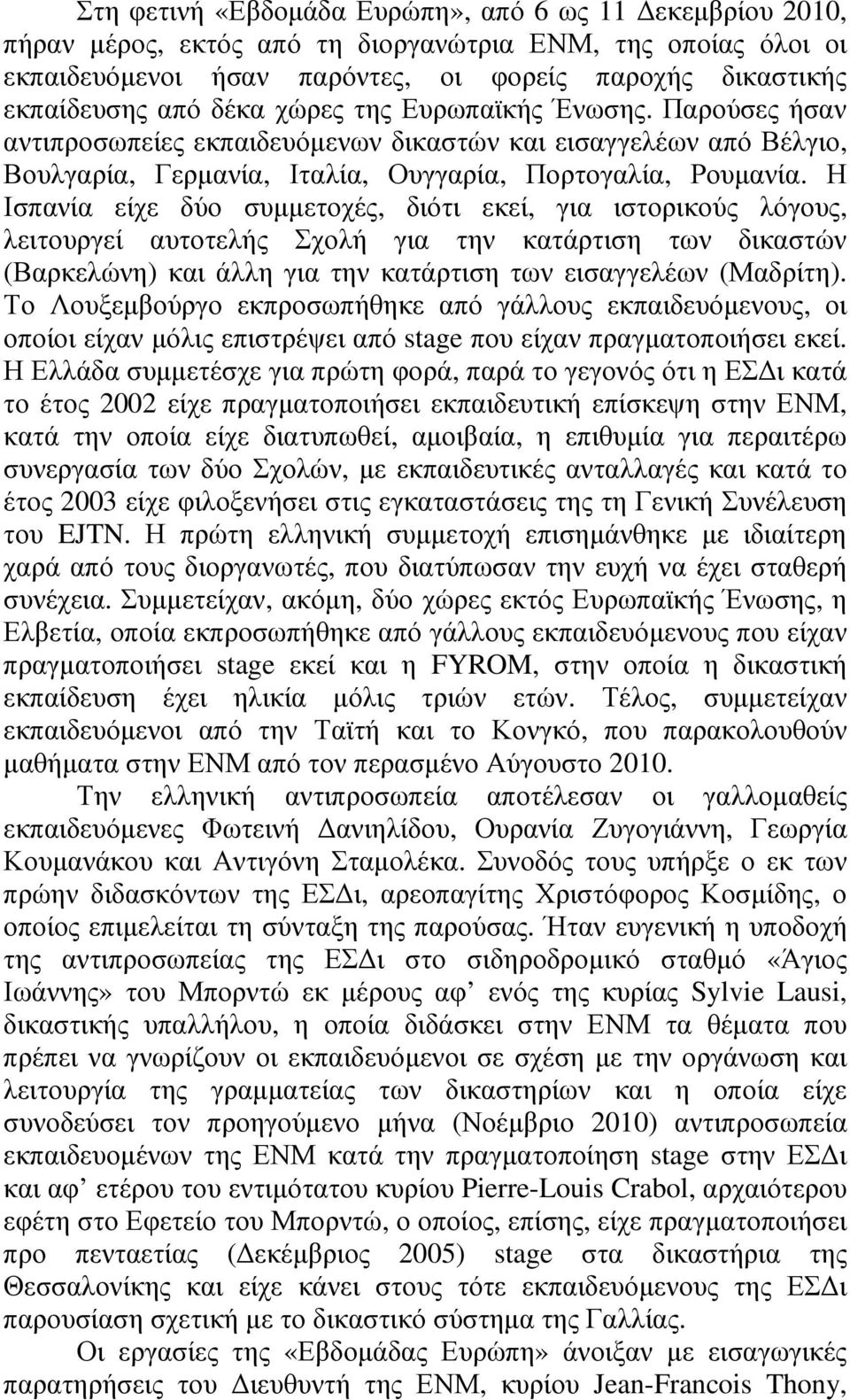 Η Ισπανία είχε δύο συµµετοχές, διότι εκεί, για ιστορικούς λόγους, λειτουργεί αυτοτελής Σχολή για την κατάρτιση των δικαστών (Βαρκελώνη) και άλλη για την κατάρτιση των εισαγγελέων (Μαδρίτη).