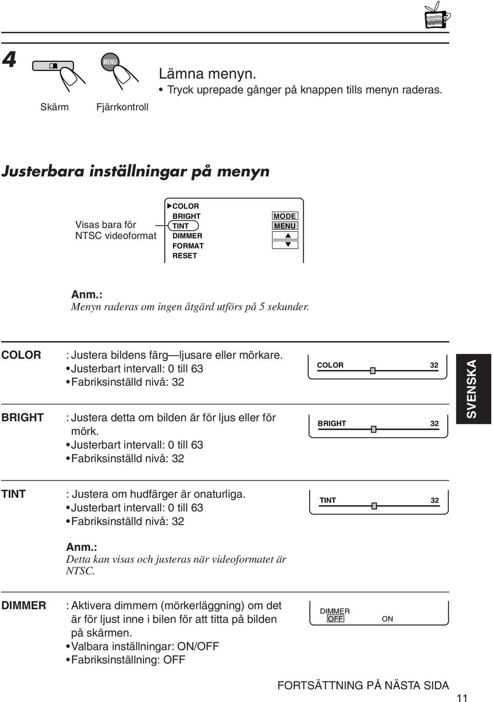 Justerbart intervall: 0 till 6 Fabriksinställd nivå: 2 : Justera detta om bilden är för ljus eller för mörk.