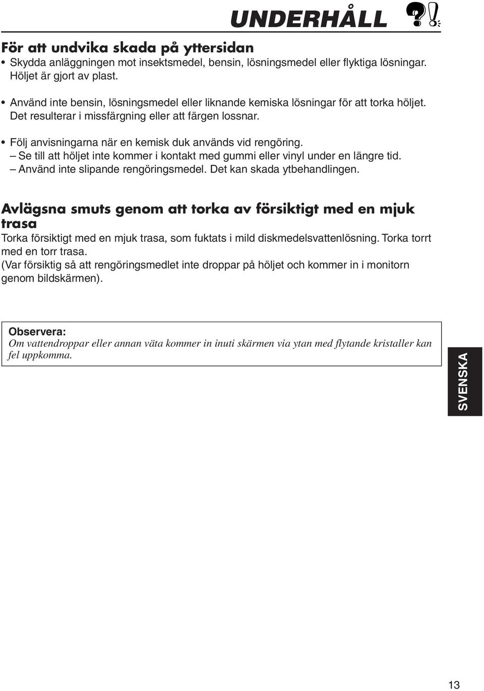 Följ anvisningarna när en kemisk duk används vid rengöring. Se till att höljet inte kommer i kontakt med gummi eller vinyl under en längre tid. Använd inte slipande rengöringsmedel.