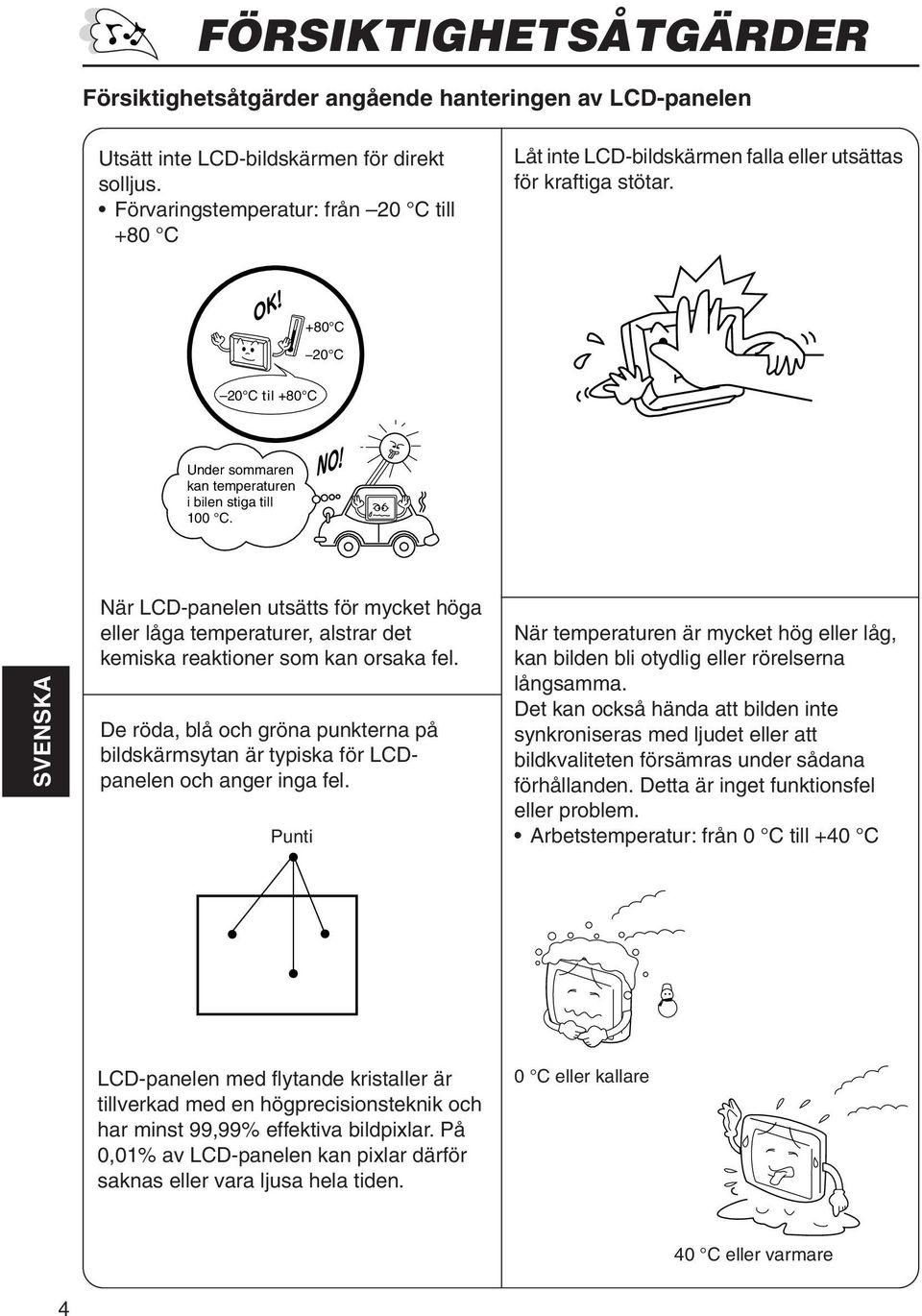 SVENSKA När LCD-panelen utsätts för mycket höga eller låga temperaturer, alstrar det kemiska reaktioner som kan orsaka fel.