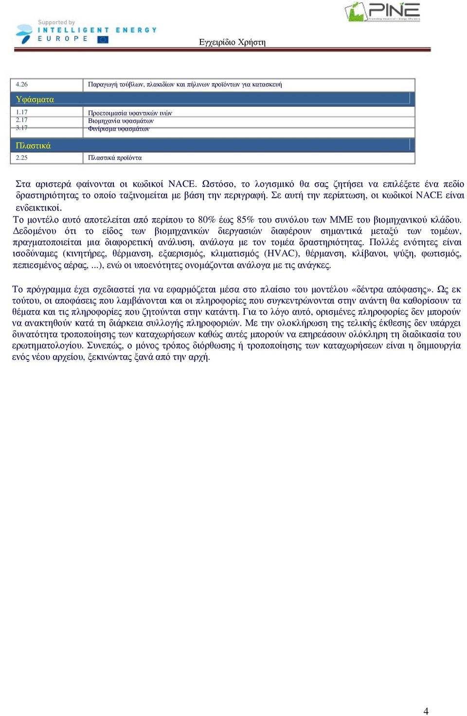 Ωστόσο, το λογισµικό θα σας ζητήσει να επιλέξετε ένα πεδίο δραστηριότητας το οποίο ταξινοµείται µε βάση την περιγραφή. Σε αυτή την περίπτωση, οι κωδικοί NACE είναι ενδεικτικοί.