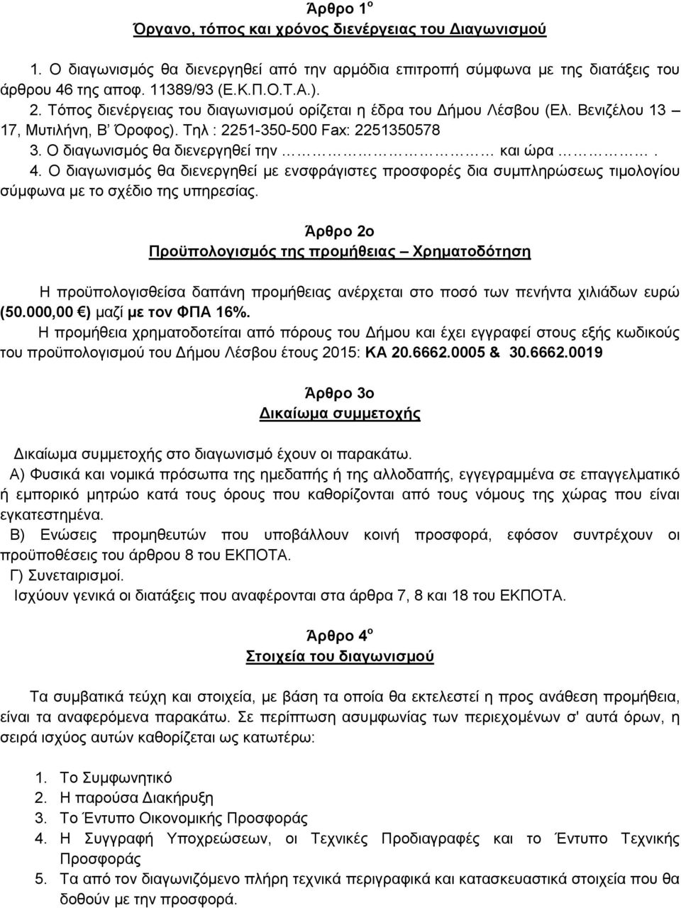 Ο διαγωνισμός θα διενεργηθεί με ενσφράγιστες προσφορές δια συμπληρώσεως τιμολογίου σύμφωνα με το σχέδιο της υπηρεσίας.