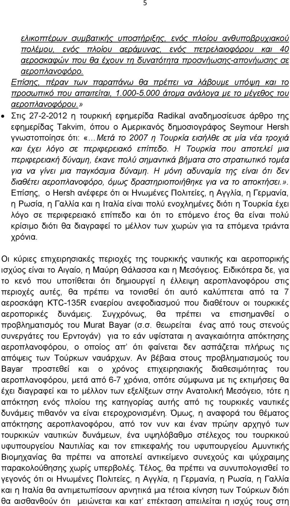 » Στις 27-2-2012 η τουρκική εφηµερίδα Radikal αναδηµοσίευσε άρθρο της εφηµερίδας Τakvim, όπου ο Αµερικανός δηµοσιογράφος Seymour Hersh γνωστοποίησε ότι: «Μετά το 2007 η Τουρκία εισήλθε σε µία νέα