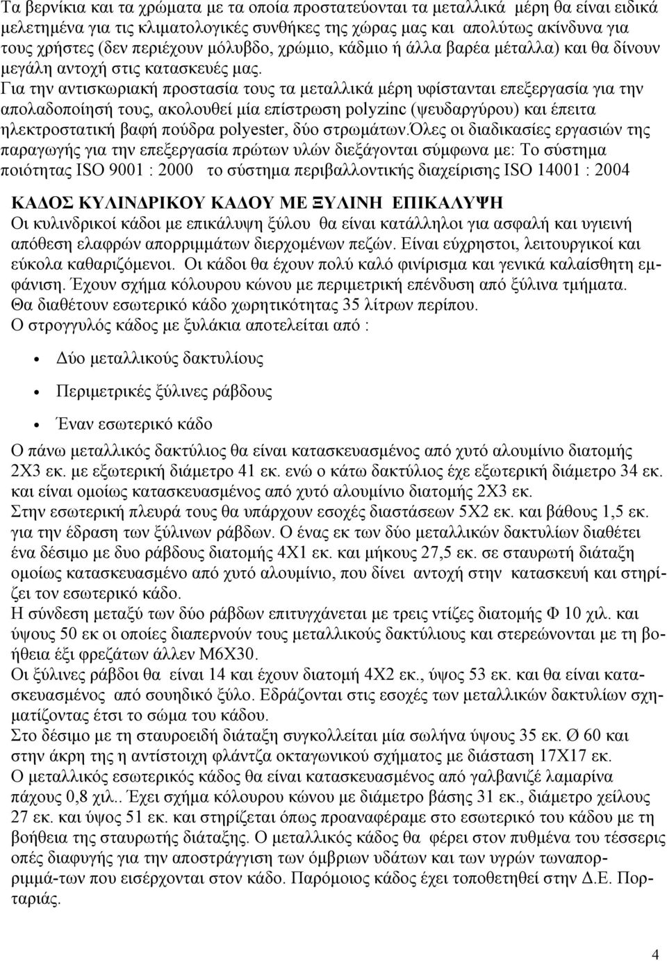 απολαδοποίησή τους, ακολουθεί μία επίστρωση polyzinc (ψευδαργύρου) και έπειτα ηλεκτροστατική βαφή πούδρα polyester, δύο στρωμάτων.