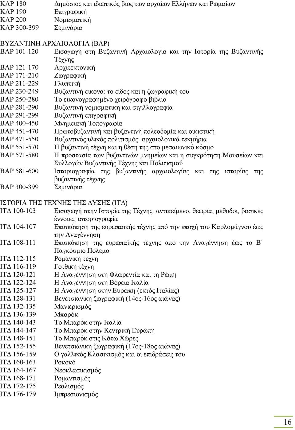 εικονογραφηµένο χειρόγραφο βιβλίο ΒΑΡ 281-290 Βυζαντινή νοµισµατική και σιγιλλογραφία ΒΑΡ 291-299 Βυζαντινή επιγραφική ΒΑΡ 400-450 Μνηµειακή Τοπογραφία ΒΑΡ 451-470 Πρωτοβυζαντινή και βυζαντινή