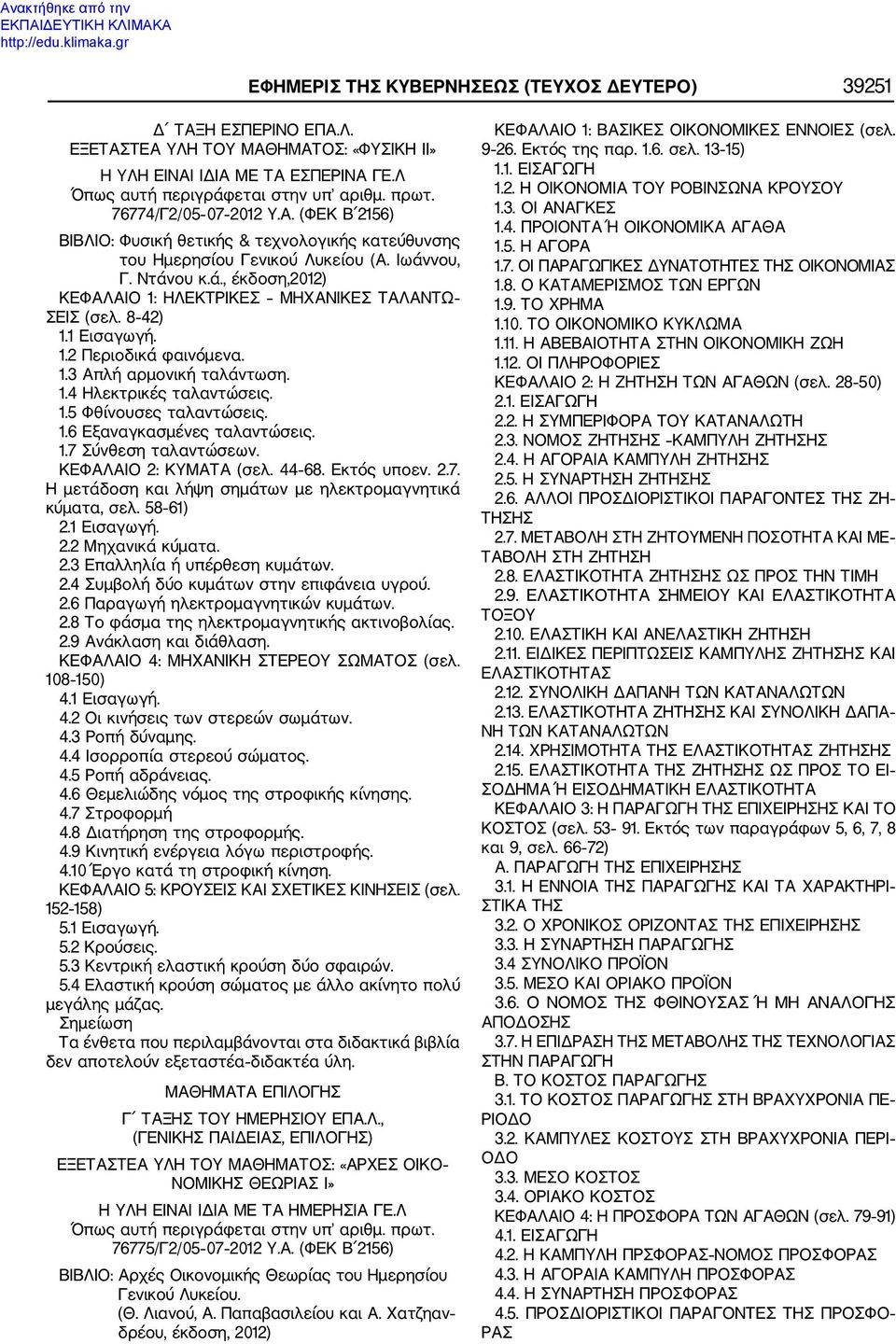 8 42) 1.1 Εισαγωγή. 1.2 Περιοδικά φαινόμενα. 1.3 Απλή αρμονική ταλάντωση. 1.4 Ηλεκτρικές ταλαντώσεις. 1.5 Φθίνουσες ταλαντώσεις. 1.6 Εξαναγκασμένες ταλαντώσεις. 1.7 Σύνθεση ταλαντώσεων.