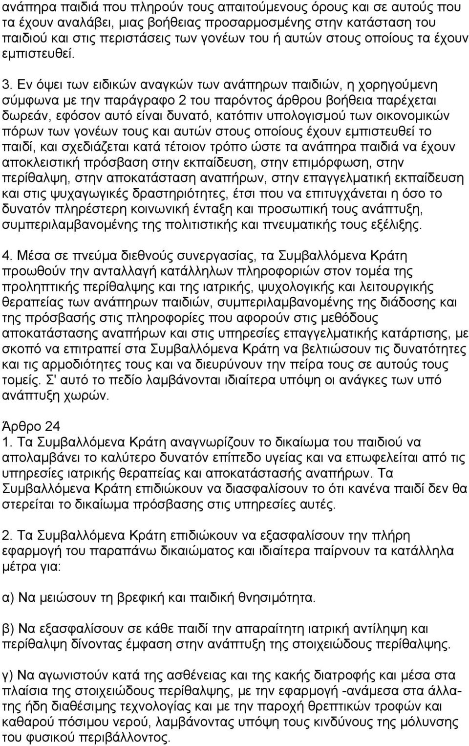 Εν όψει των ειδικών αναγκών των ανάπηρων παιδιών, η χορηγούµενη σύµφωνα µε την παράγραφο 2 του παρόντος άρθρου βοήθεια παρέχεται δωρεάν, εφόσον αυτό είναι δυνατό, κατόπιν υπολογισµού των οικονοµικών