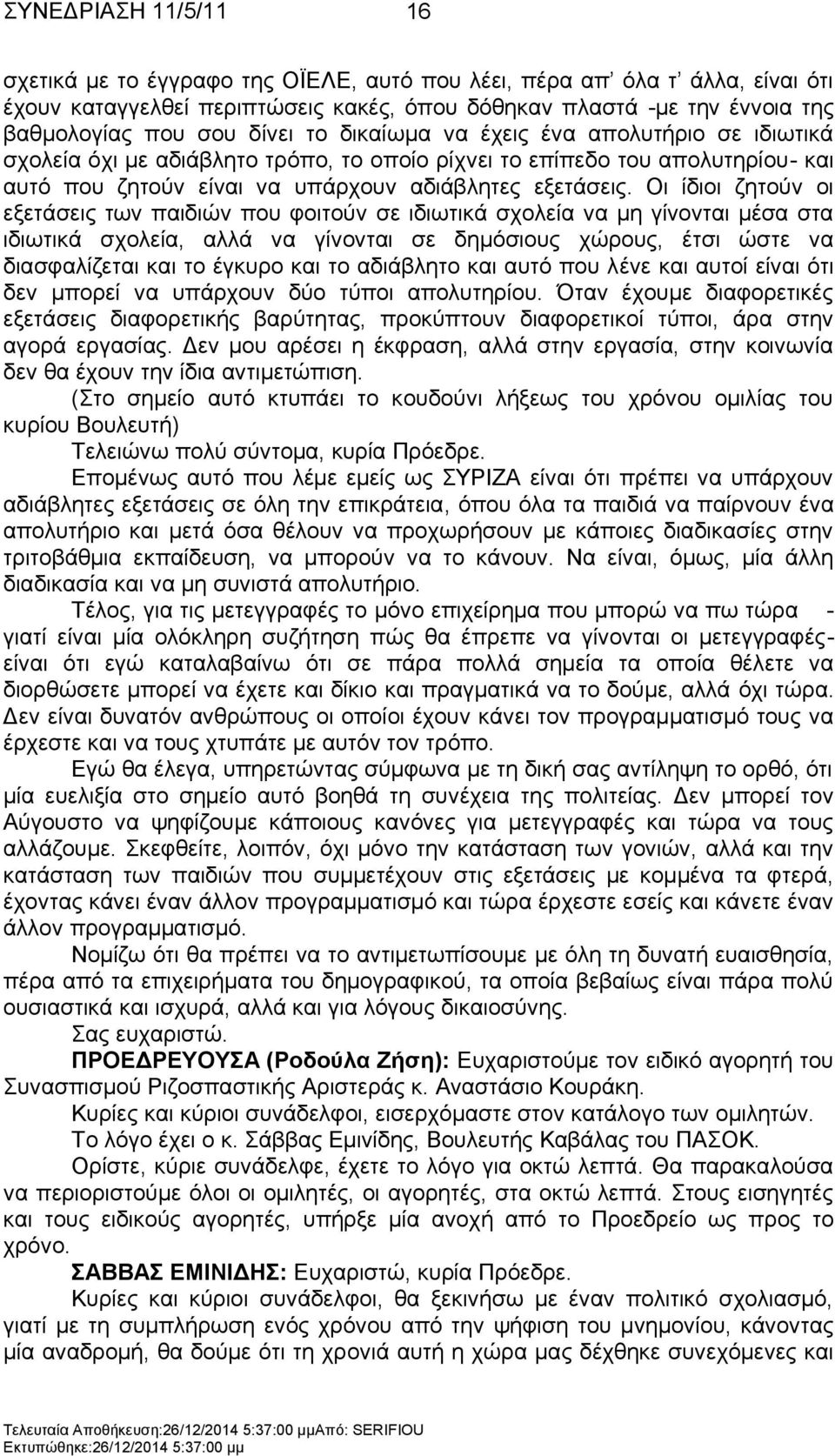 Οη ίδηνη δεηνχλ νη εμεηάζεηο ησλ παηδηψλ πνπ θνηηνχλ ζε ηδησηηθά ζρνιεία λα κε γίλνληαη κέζα ζηα ηδησηηθά ζρνιεία, αιιά λα γίλνληαη ζε δεκφζηνπο ρψξνπο, έηζη ψζηε λα δηαζθαιίδεηαη θαη ην έγθπξν θαη