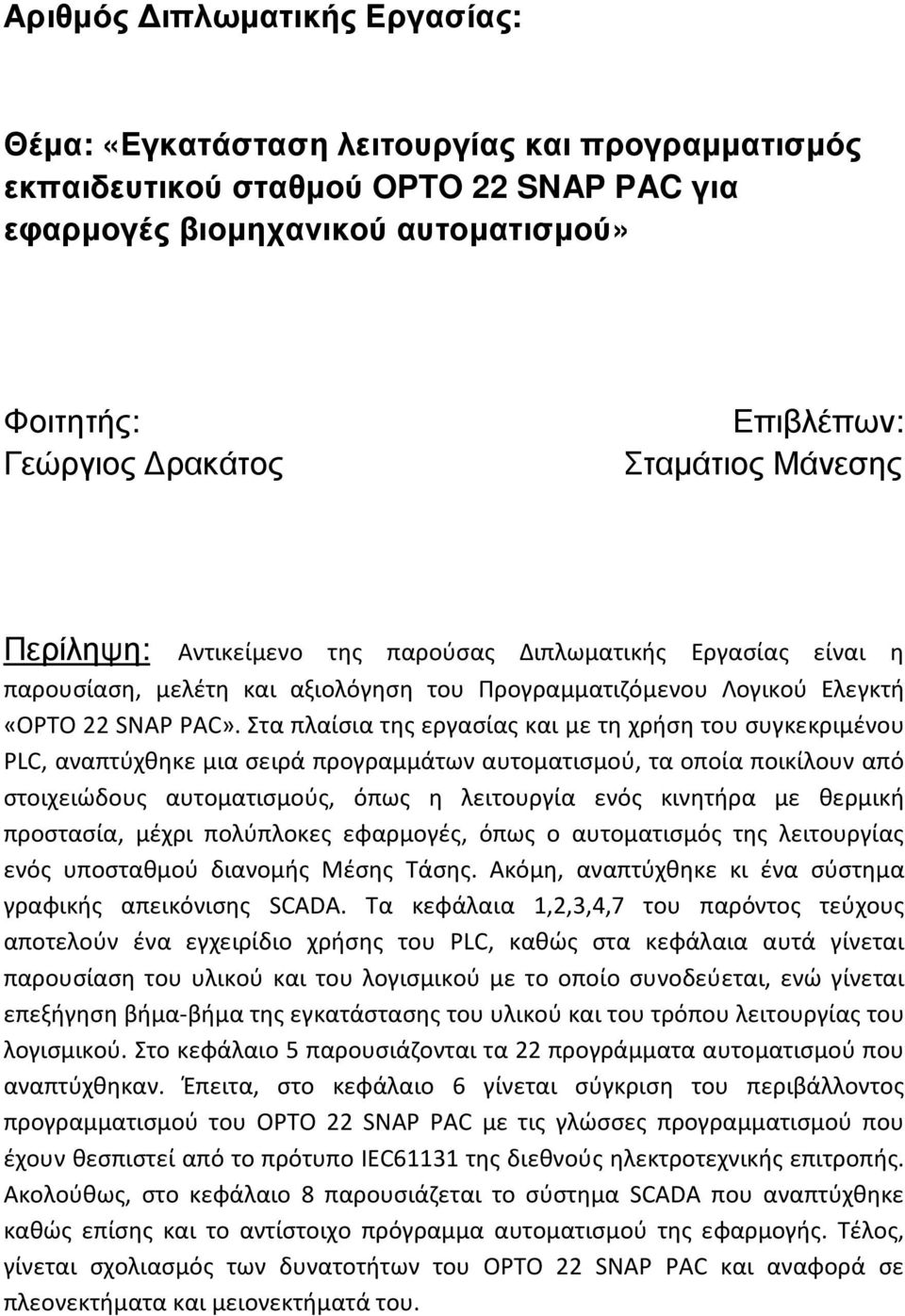 Στα πλαίσια της εργασίας και με τη χρήση του συγκεκριμένου PLC, αναπτύχθηκε μια σειρά προγραμμάτων αυτοματισμού, τα οποία ποικίλουν από στοιχειώδους αυτοματισμούς, όπως η λειτουργία ενός κινητήρα με